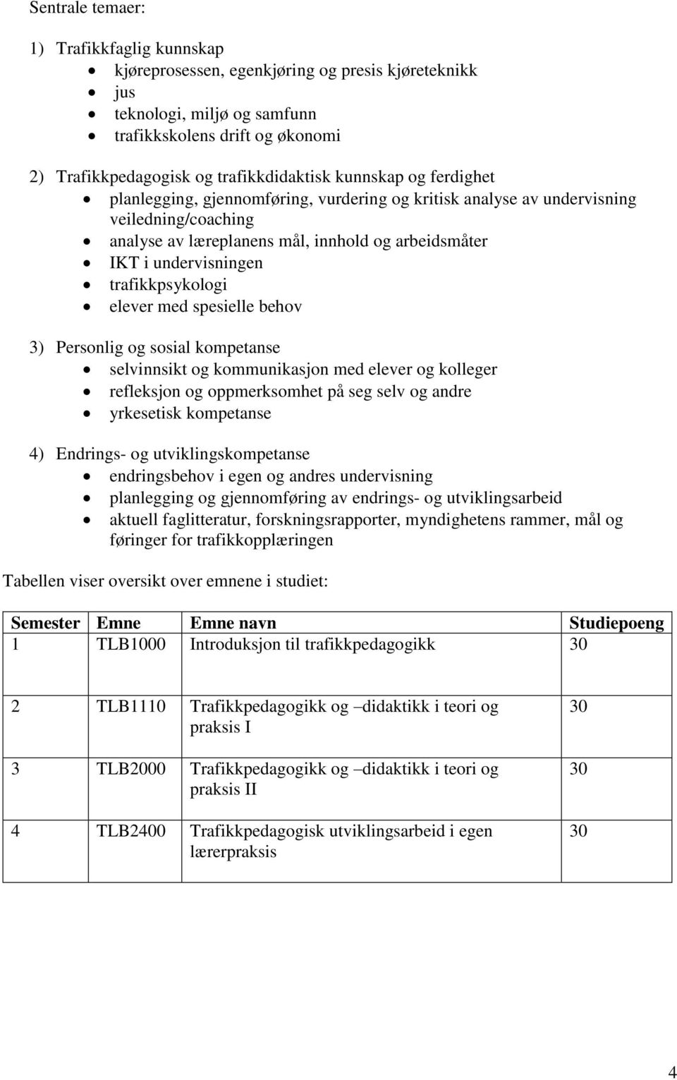 trafikkpsykologi elever med spesielle behov 3) Personlig og sosial kompetanse selvinnsikt og kommunikasjon med elever og kolleger refleksjon og oppmerksomhet på seg selv og andre yrkesetisk