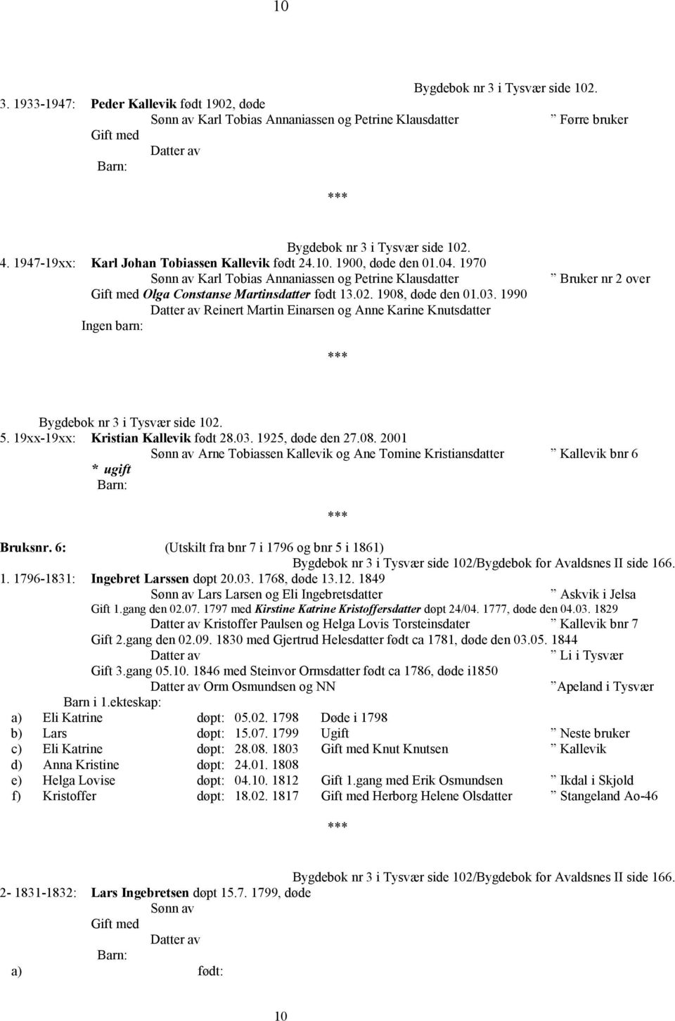 1908, døde den 01.03. 1990 Reinert Martin Einarsen og Anne Karine Knutsdatter Ingen barn: Bruker nr 2 over Bygdebok nr 3 i Tysvær side 102. 5. 19xx-19xx: Kristian Kallevik født 28.03. 1925, døde den 27.