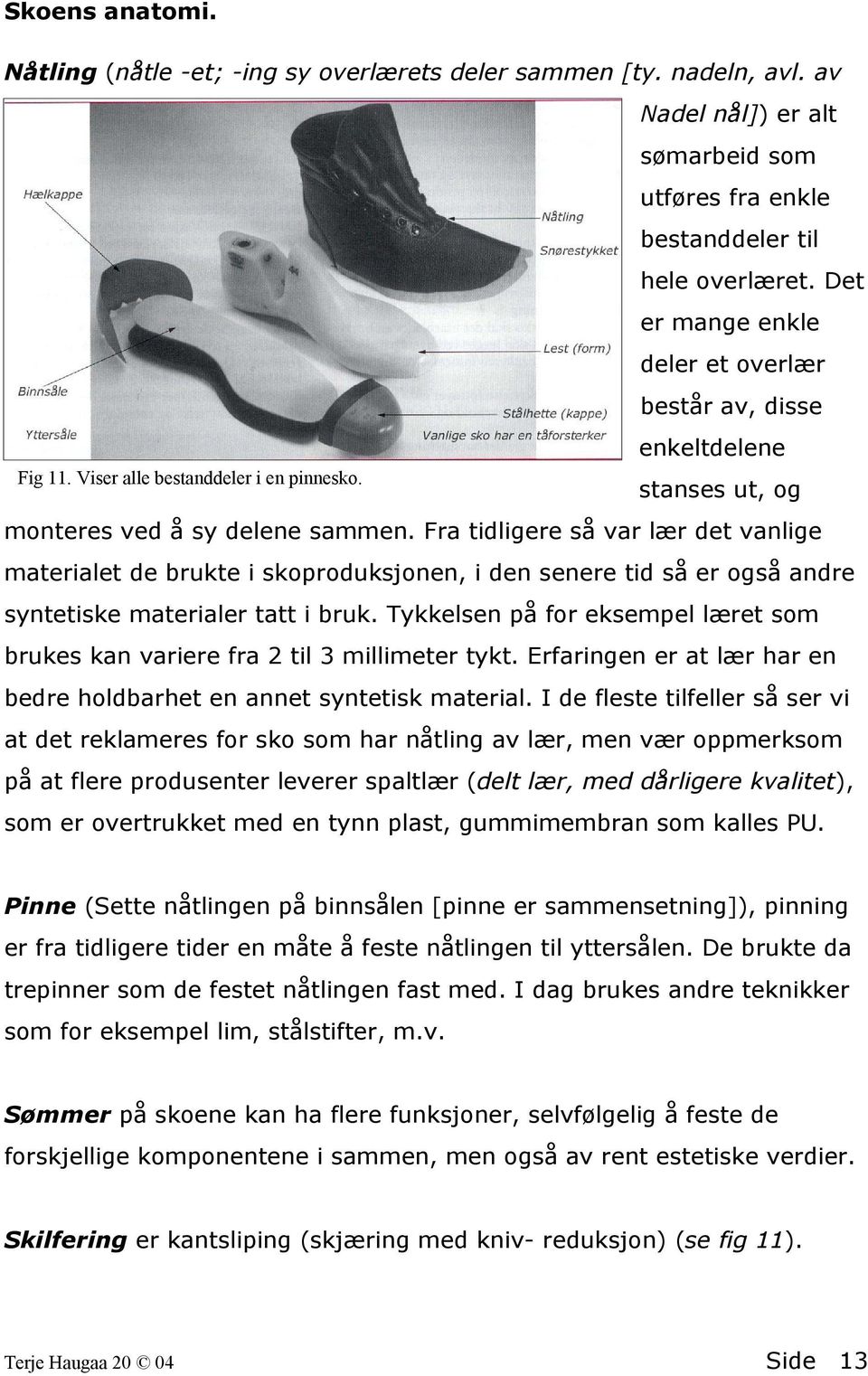 Fra tidligere så var lær det vanlige materialet de brukte i skoproduksjonen, i den senere tid så er også andre syntetiske materialer tatt i bruk.