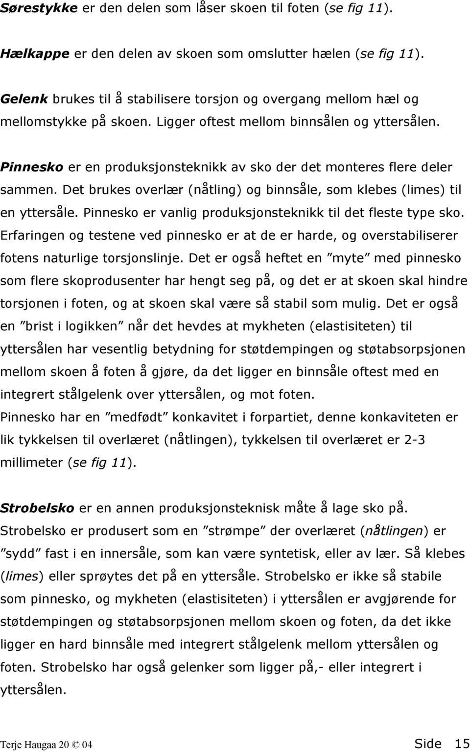 Pinnesko er en produksjonsteknikk av sko der det monteres flere deler sammen. Det brukes overlær (nåtling) og binnsåle, som klebes (limes) til en yttersåle.