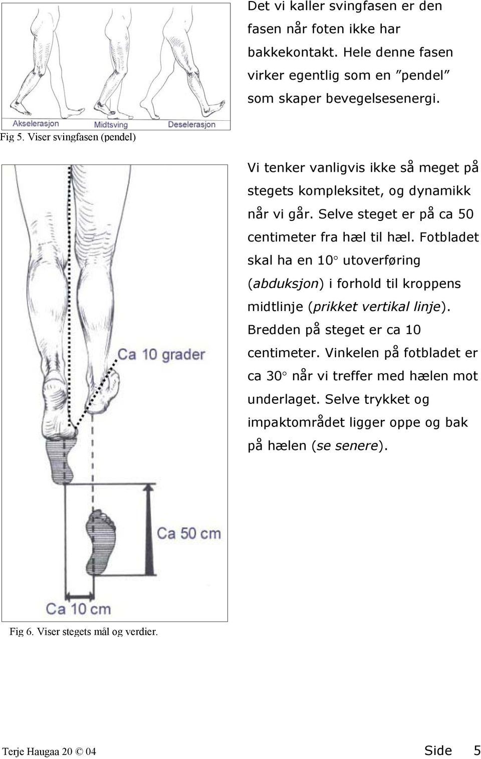 Fotbladet skal ha en 10 utoverføring (abduksjon) i forhold til kroppens midtlinje (prikket vertikal linje). Bredden på steget er ca 10 centimeter.