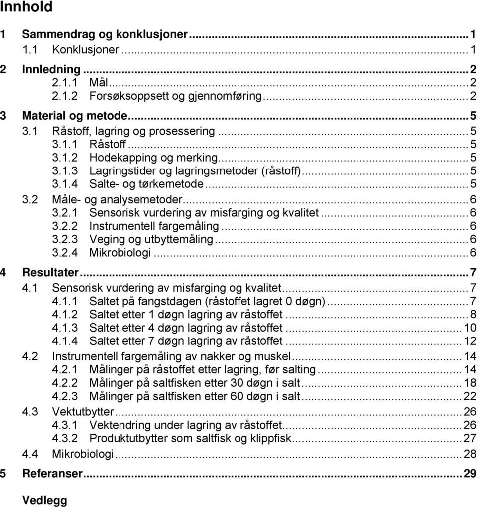 .. 6 3.2.1 Sensorisk vurdering av misfarging og kvalitet... 6 3.2.2 Instrumentell fargemåling... 6 3.2.3 Veging og utbyttemåling... 6 3.2.4 Mikrobiologi... 6 4 Resultater... 7 4.