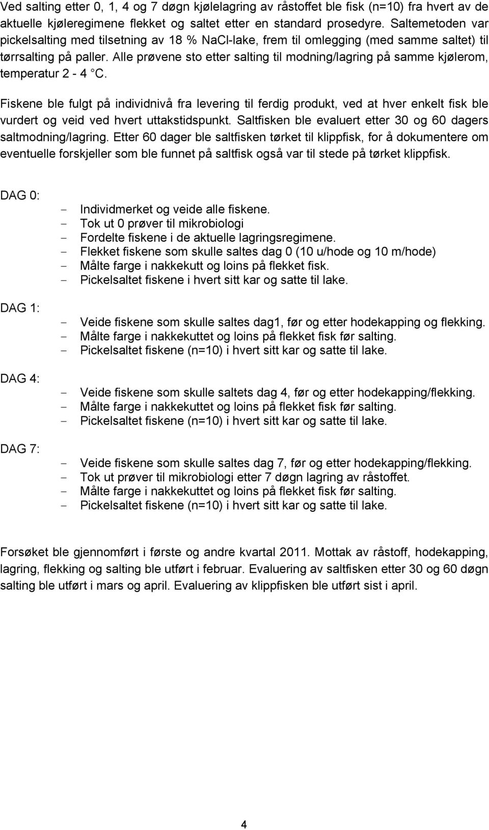 Alle prøvene sto etter salting til modning/lagring på samme kjølerom, temperatur 2-4 C.