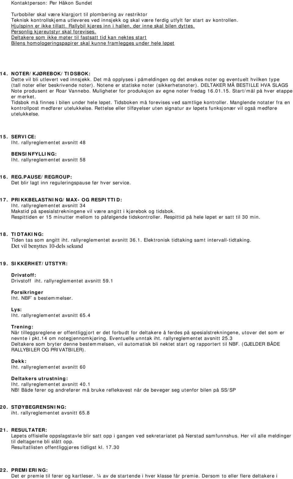 Deltakere som ikke møter til fastsatt tid kan nektes start Bilens homologeringspapirer skal kunne framlegges under hele løpet 14. NOTER/KJØREBOK/TIDSBOK: Dette vil bli utlevert ved innsjekk.