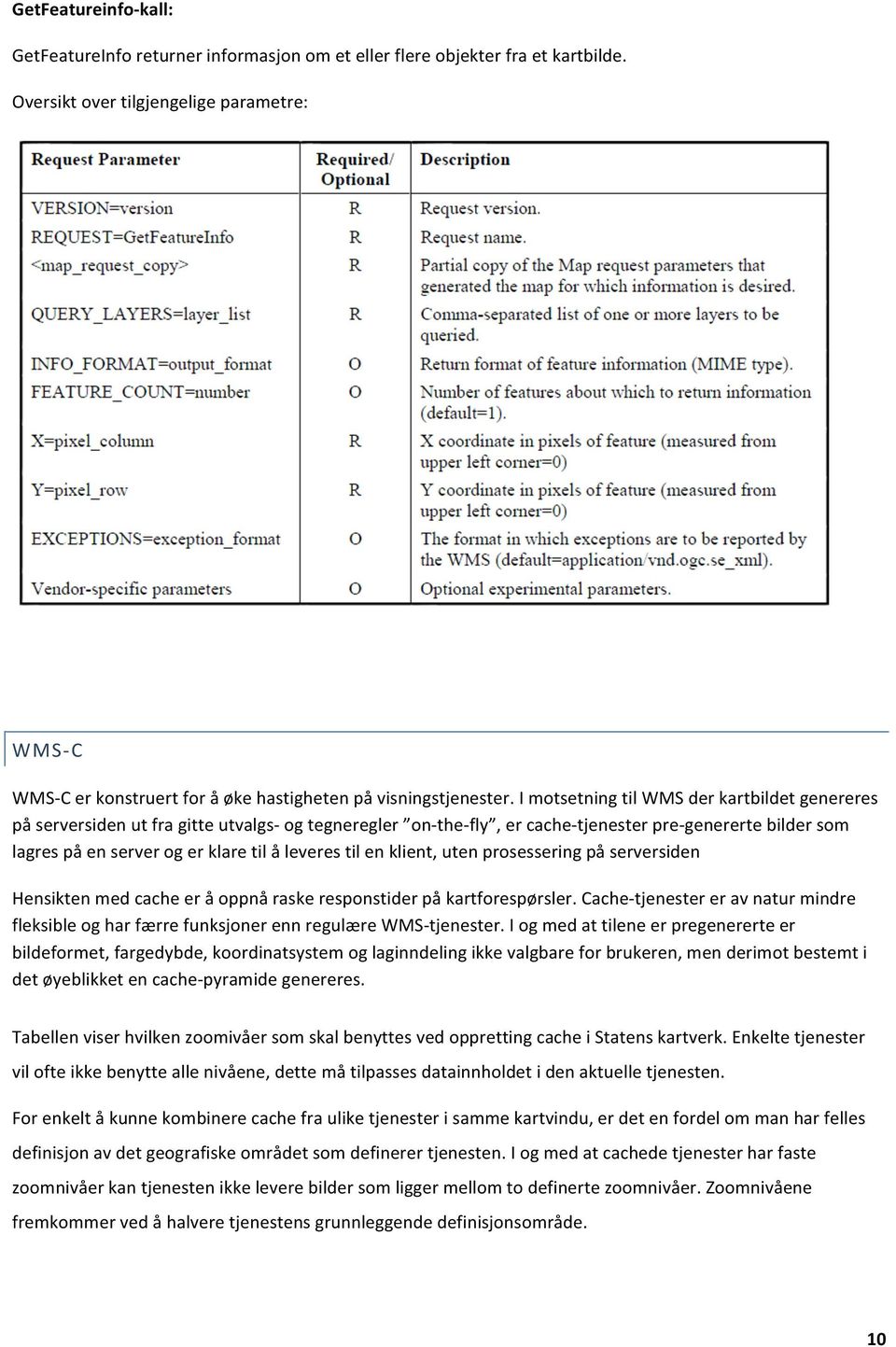 I motsetning til WMS der kartbildet genereres på serversiden ut fra gitte utvalgs- og tegneregler on- the- fly, er cache- tjenester pre- genererte bilder som lagres på en server og er klare til å