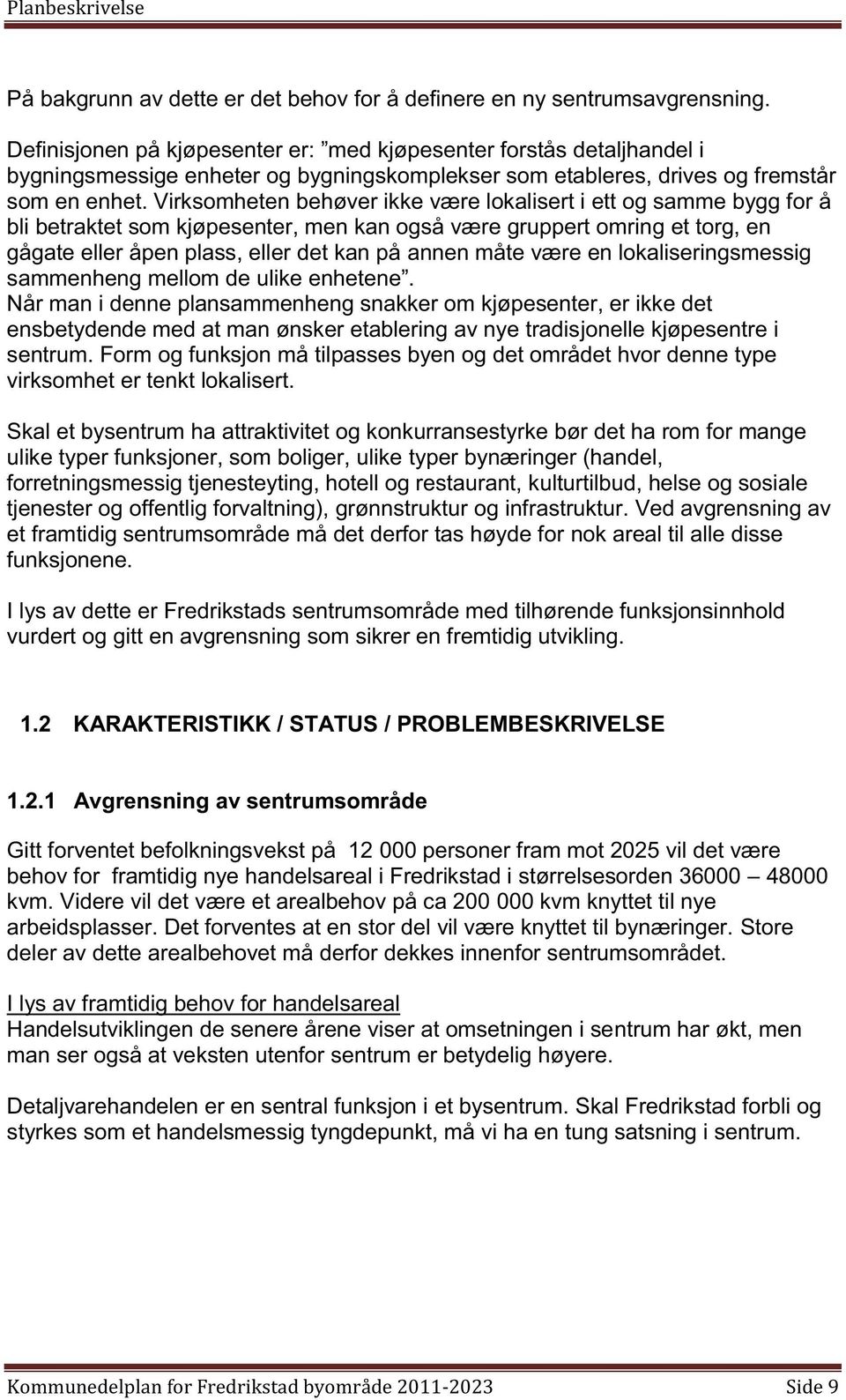 Virksomheten behøver ikke være lokalisert i ett og samme bygg for å bli betraktet som kjøpesenter, men kan også være gruppert omring et torg, en gågate eller åpen plass, eller det kan på annen måte