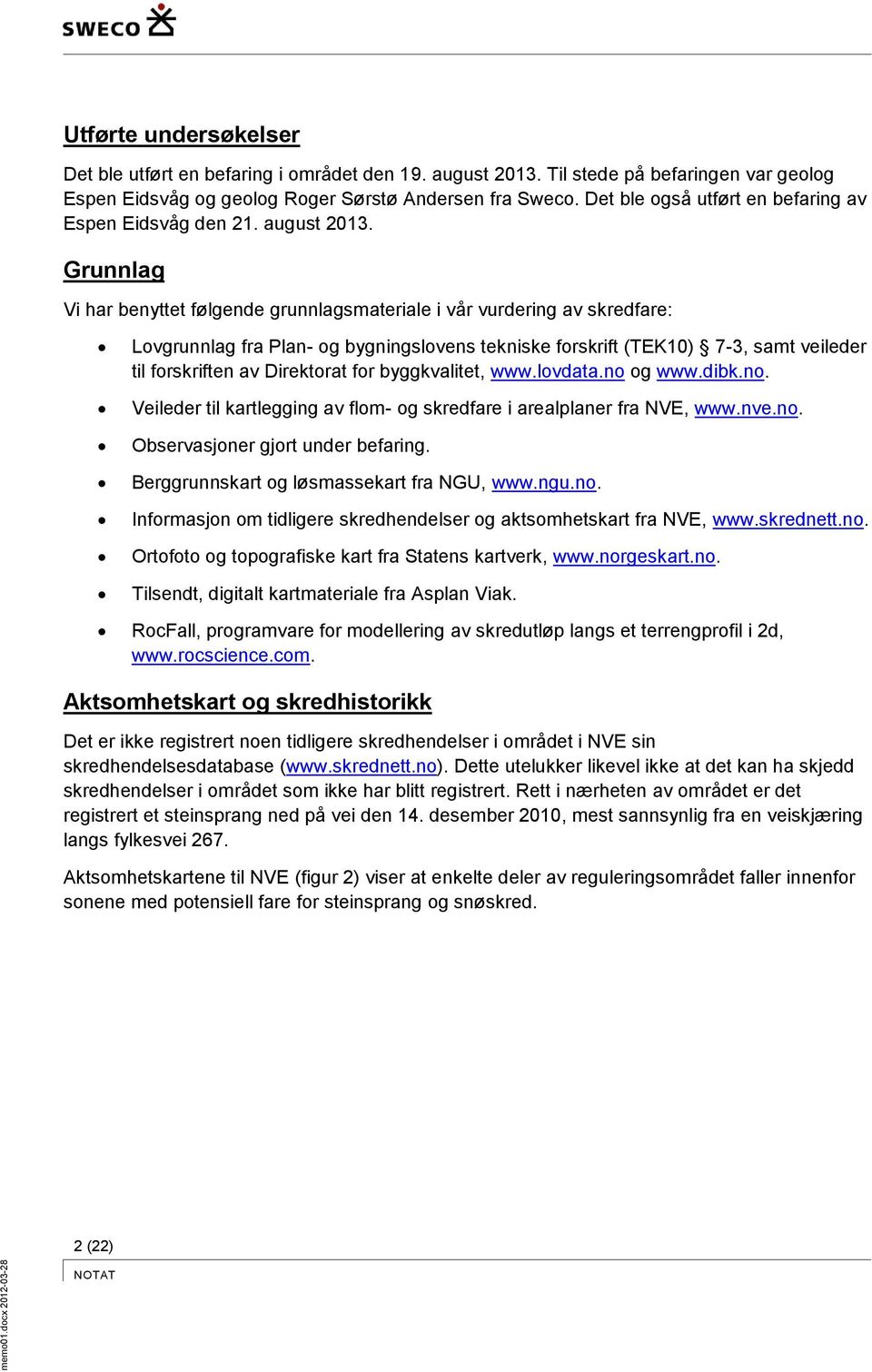 Grunnlag Vi har benyttet følgende grunnlagsmateriale i vår vurdering av skredfare: Lovgrunnlag fra Plan- og bygningslovens tekniske forskrift (TEK10) 7-3, samt veileder til forskriften av Direktorat