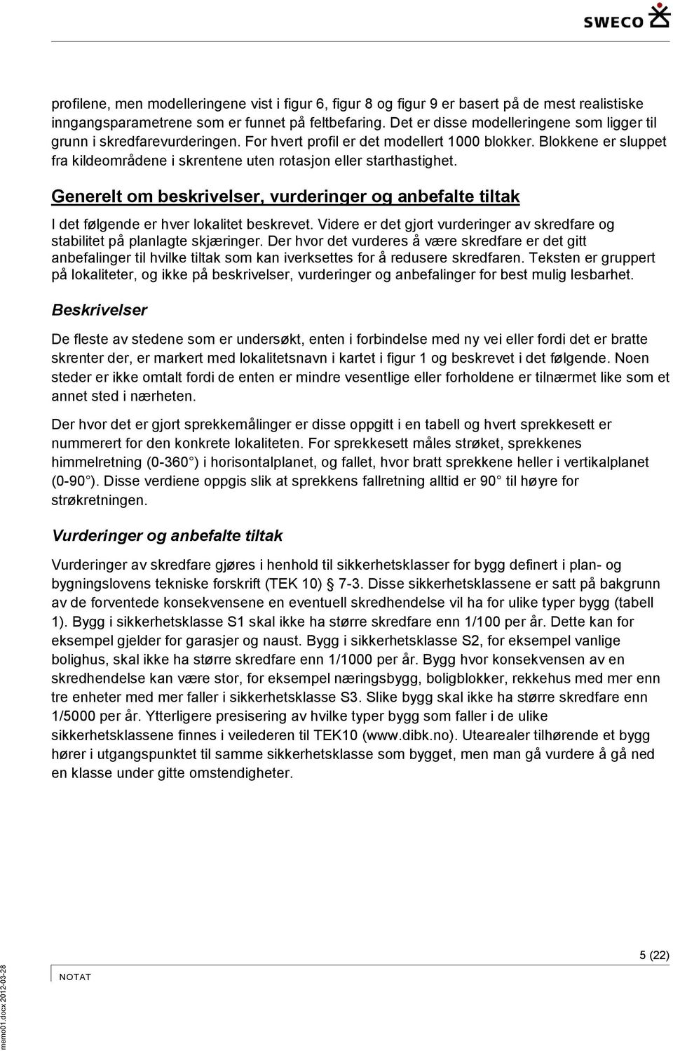 Blokkene er sluppet fra kildeområdene i skrentene uten rotasjon eller starthastighet. Generelt om beskrivelser, vurderinger og anbefalte tiltak I det følgende er hver lokalitet beskrevet.