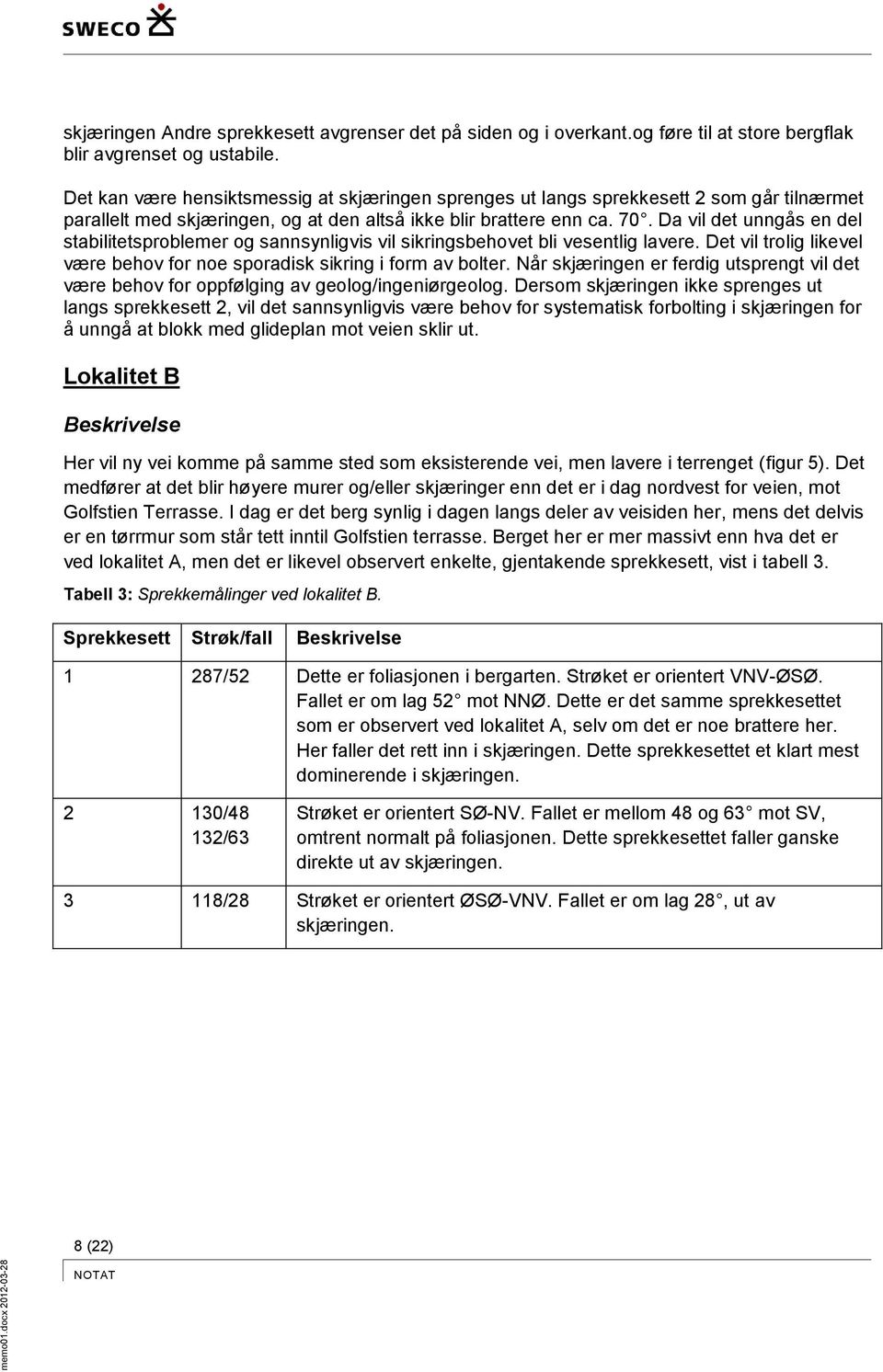 Da vil det unngås en del stabilitetsproblemer og sannsynligvis vil sikringsbehovet bli vesentlig lavere. Det vil trolig likevel være behov for noe sporadisk sikring i form av bolter.