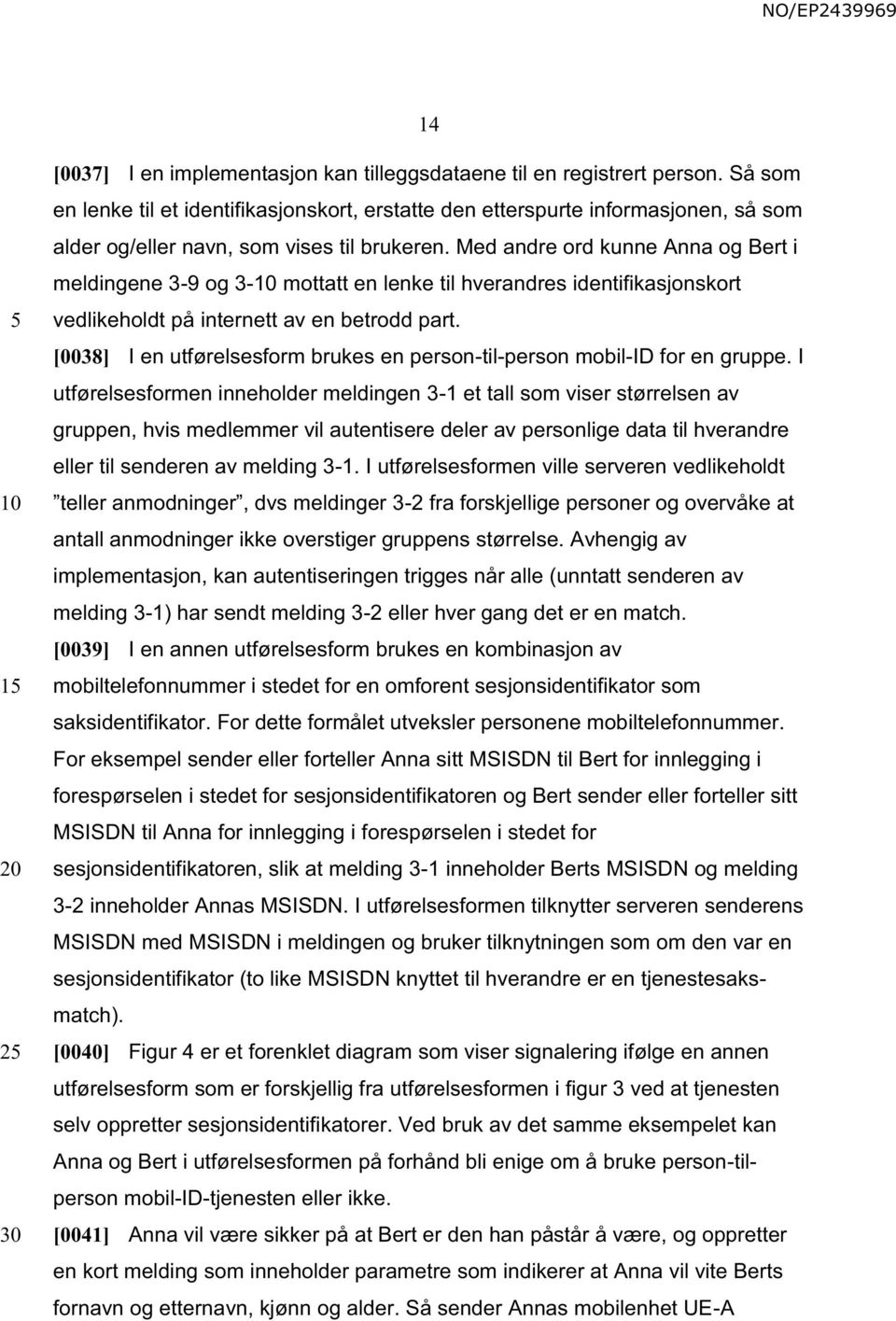 Med andre ord kunne Anna og Bert i meldingene 3-9 og 3- mottatt en lenke til hverandres identifikasjonskort vedlikeholdt på internett av en betrodd part.