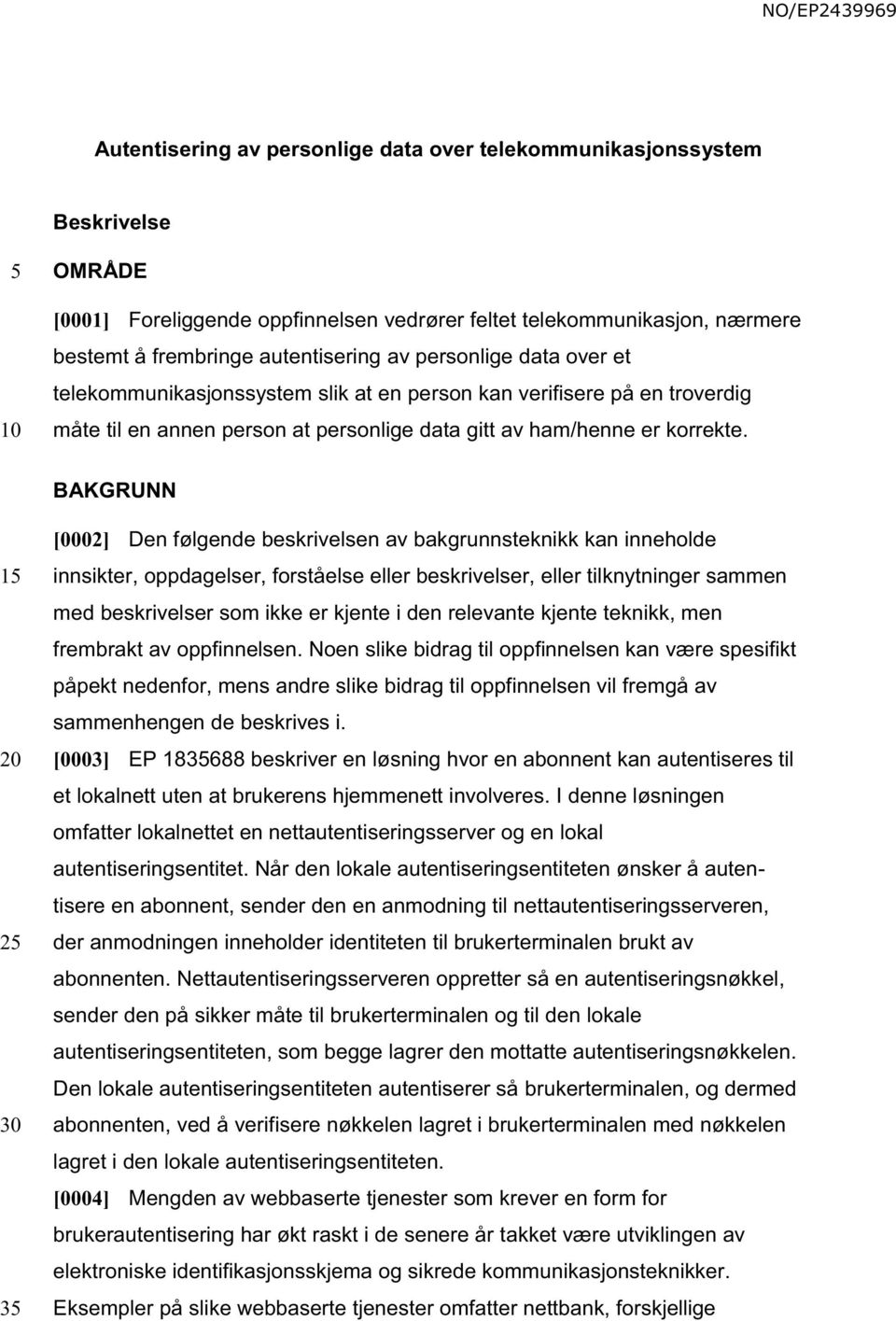 BAKGRUNN 1 2 3 [0002] Den følgende beskrivelsen av bakgrunnsteknikk kan inneholde innsikter, oppdagelser, forståelse eller beskrivelser, eller tilknytninger sammen med beskrivelser som ikke er kjente