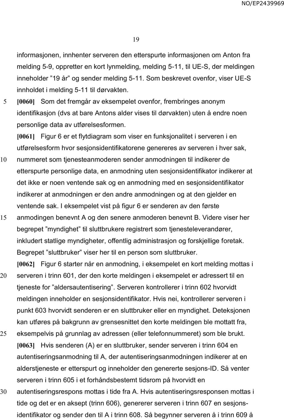 [0060] Som det fremgår av eksempelet ovenfor, frembringes anonym identifikasjon (dvs at bare Antons alder vises til dørvakten) uten å endre noen personlige data av utførelsesformen.