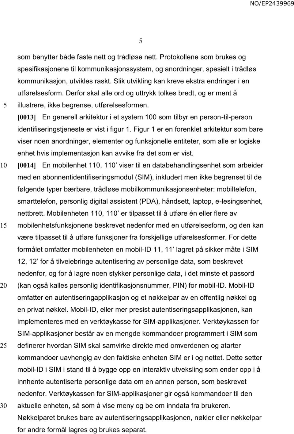 [0013] En generell arkitektur i et system 0 som tilbyr en person-til-person identifiseringstjeneste er vist i figur 1.