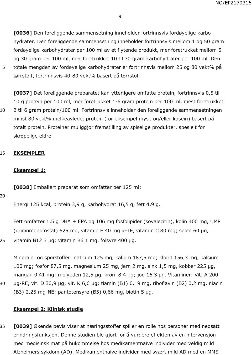 karbohydrater per 0 ml. Den totale mengden av fordøyelige karbohydrater er fortrinnsvis mellom 2 og 80 vekt% på tørrstoff, fortrinnsvis 40-80 vekt% basert på tørrstoff.