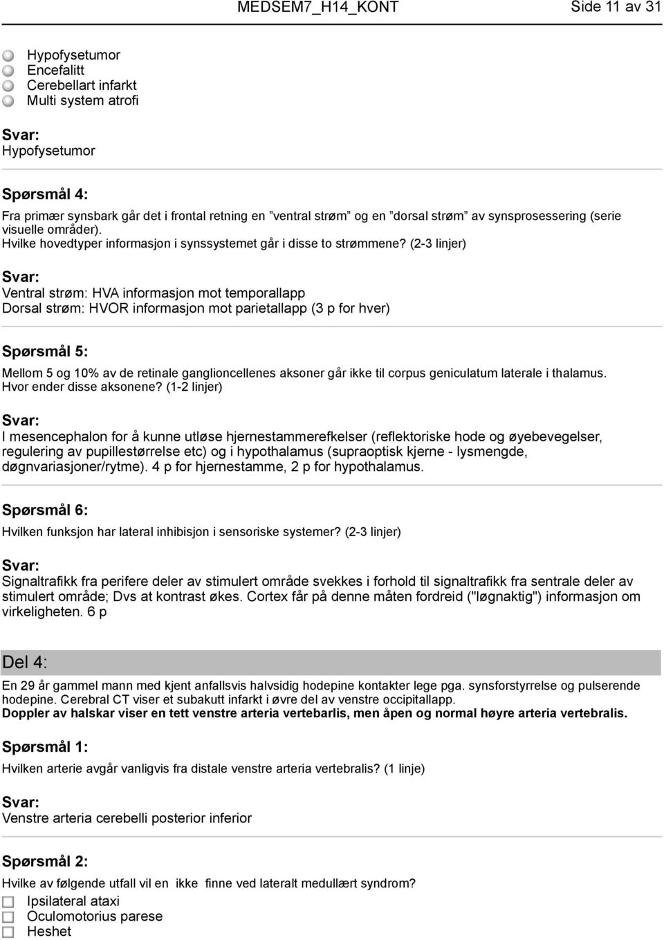 (2-3 linjer) Ventral strøm: HVA informasjon mot temporallapp Dorsal strøm: HVOR informasjon mot parietallapp (3 p for hver) Spørsmål 5: Mellom 5 og 10% av de retinale ganglioncellenes aksoner går