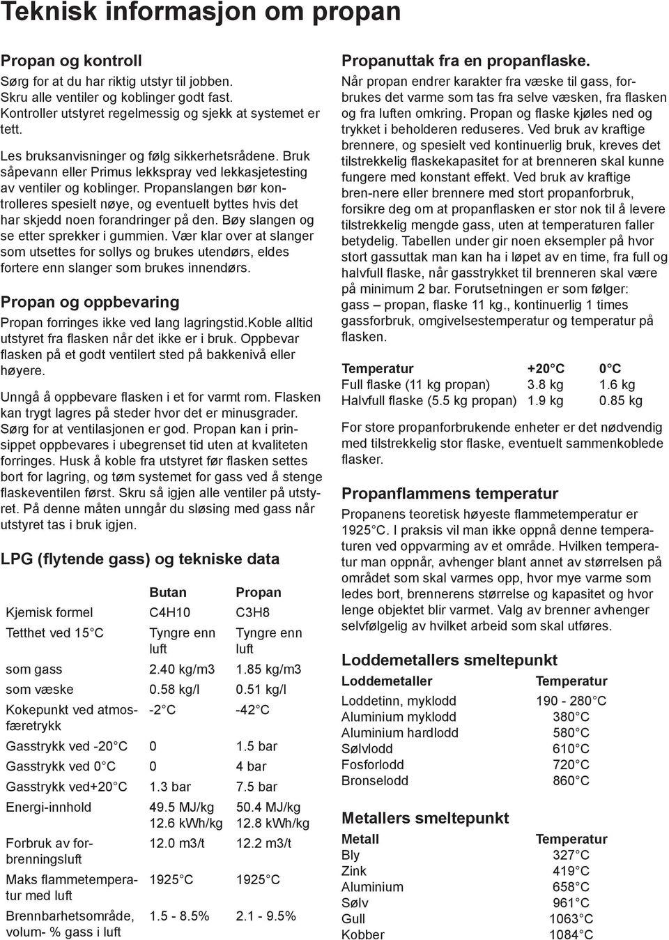 Propanslangen bør kontrolleres spesielt nøye, og eventuelt byttes hvis det har skjedd noen forandringer på den. Bøy slangen og se etter sprekker i gummien.