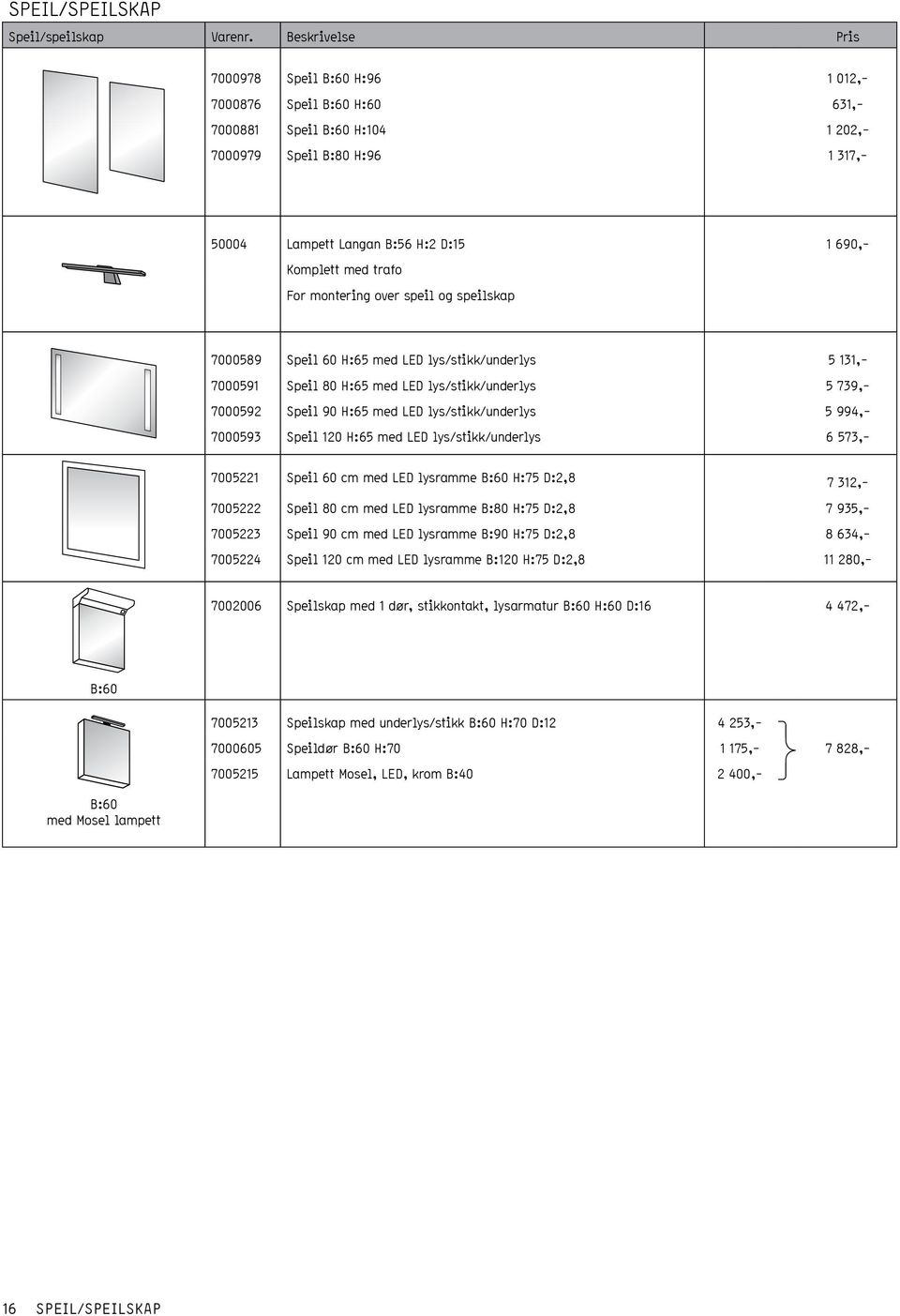 trafo For montering over speil og speilskap 7000589 Speil 60 H:65 med LED lys/stikk/underlys 5 131,- 7000591 Speil 80 H:65 med LED lys/stikk/underlys 5 739,- 7000592 Speil 90 H:65 med LED