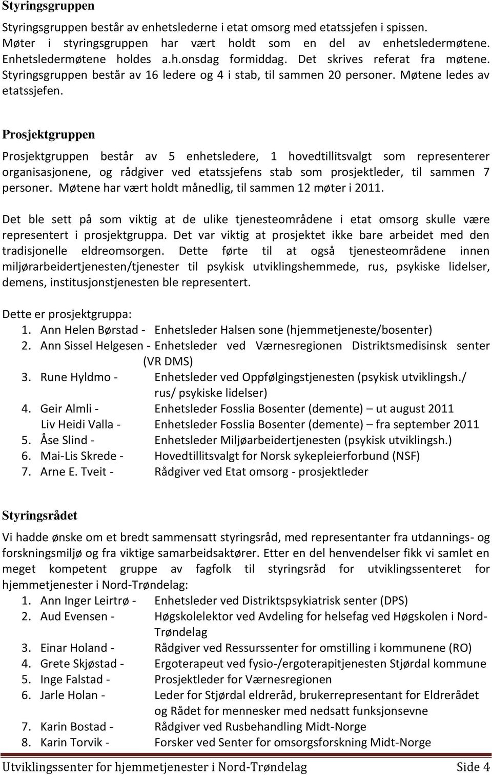 Prosjektgruppen Prosjektgruppen består av 5 enhetsledere, 1 hovedtillitsvalgt som representerer organisasjonene, og rådgiver ved etatssjefens stab som prosjektleder, til sammen 7 personer.