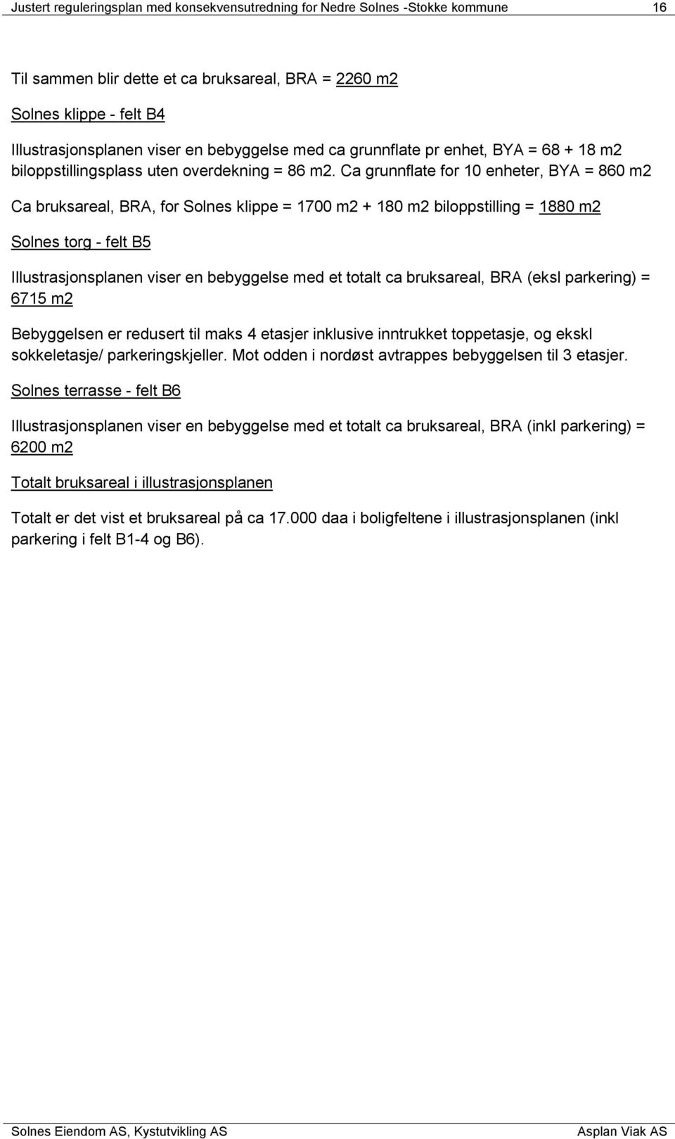 Ca grunnflate for 10 enheter, BYA = 860 m2 Ca bruksareal, BRA, for Solnes klippe = 1700 m2 + 180 m2 biloppstilling = 1880 m2 Solnes torg - felt B5 Illustrasjonsplanen viser en bebyggelse med et