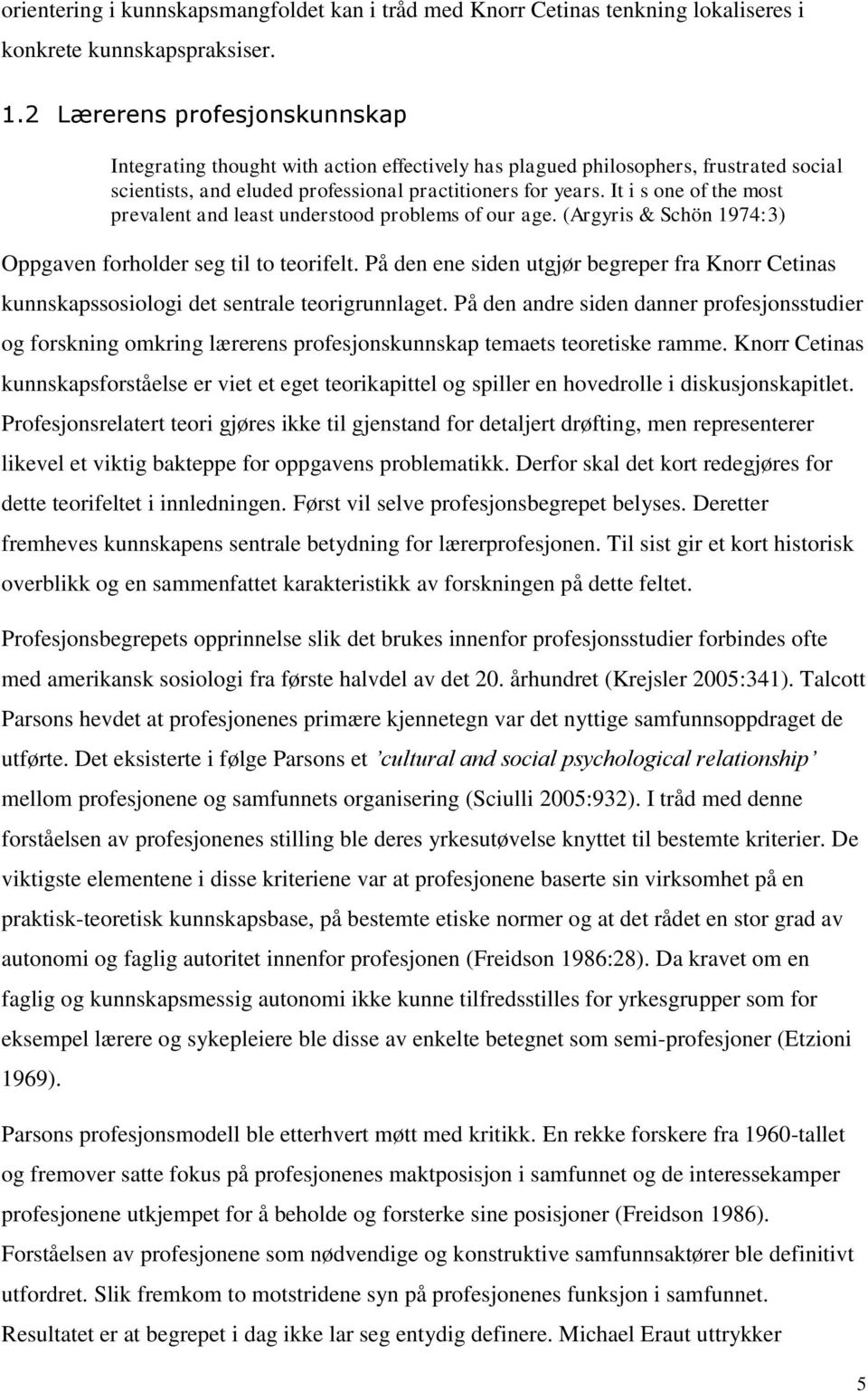 It i s one of the most prevalent and least understood problems of our age. (Argyris & Schön 1974:3) Oppgaven forholder seg til to teorifelt.