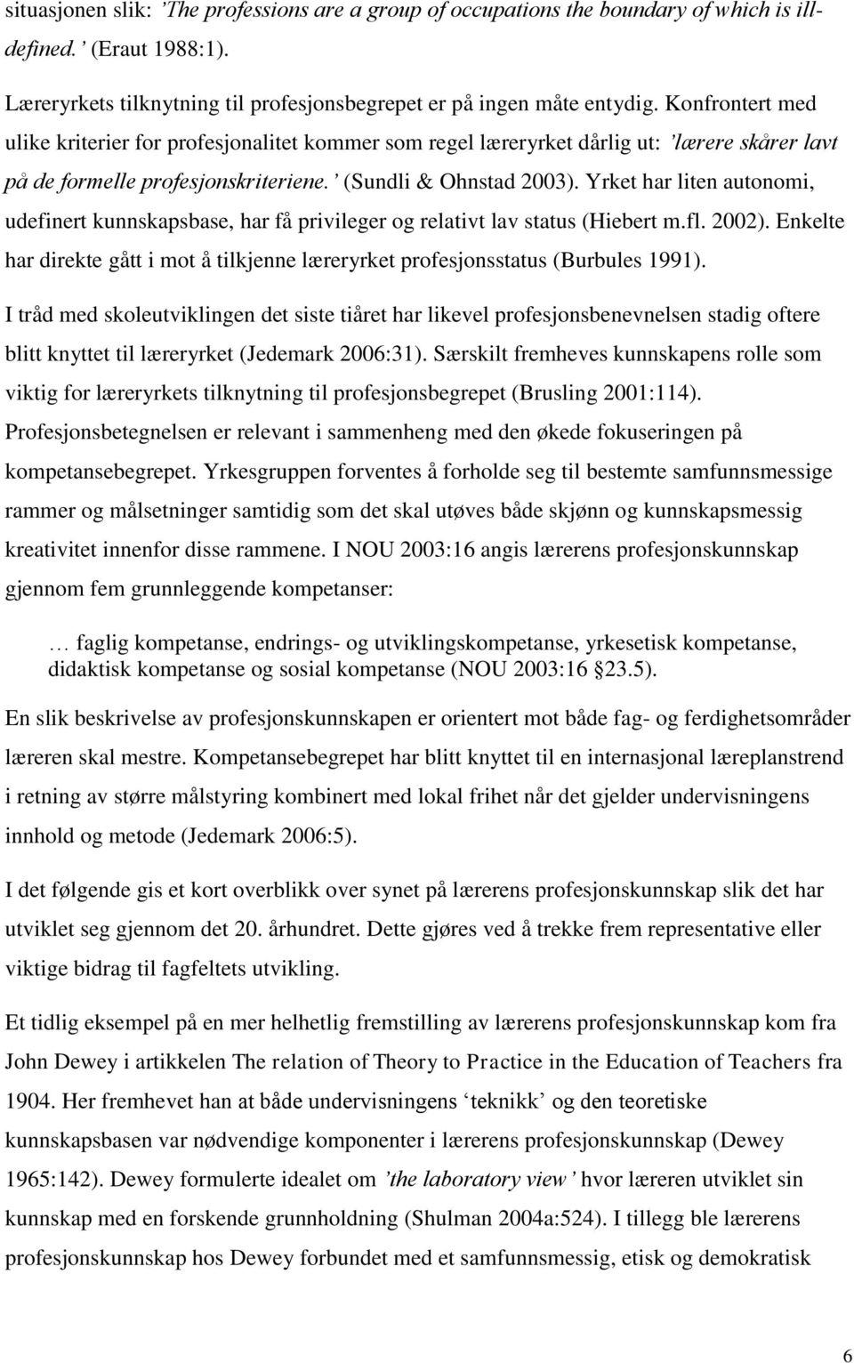 Yrket har liten autonomi, udefinert kunnskapsbase, har få privileger og relativt lav status (Hiebert m.fl. 2002).