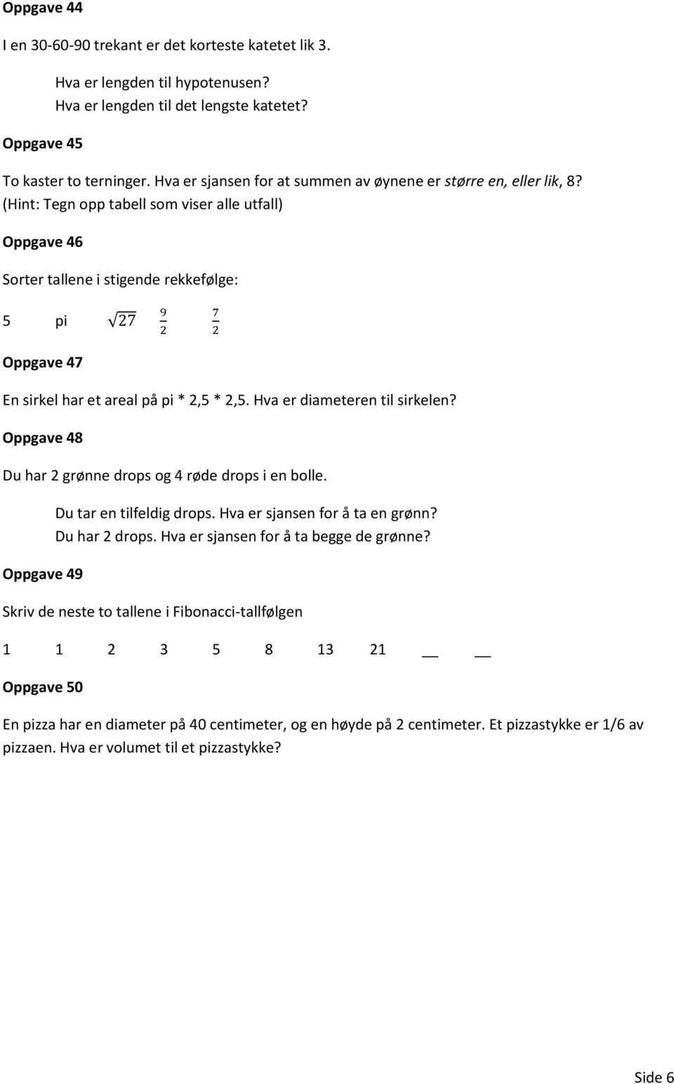 (Hint: Tegn opp tabell som viser alle utfall) Oppgave 46 Sorter tallene i stigende rekkefølge: 5 pi 27 Oppgave 47 9 2 7 2 En sirkel har et areal på pi * 2,5 * 2,5. Hva er diameteren til sirkelen?