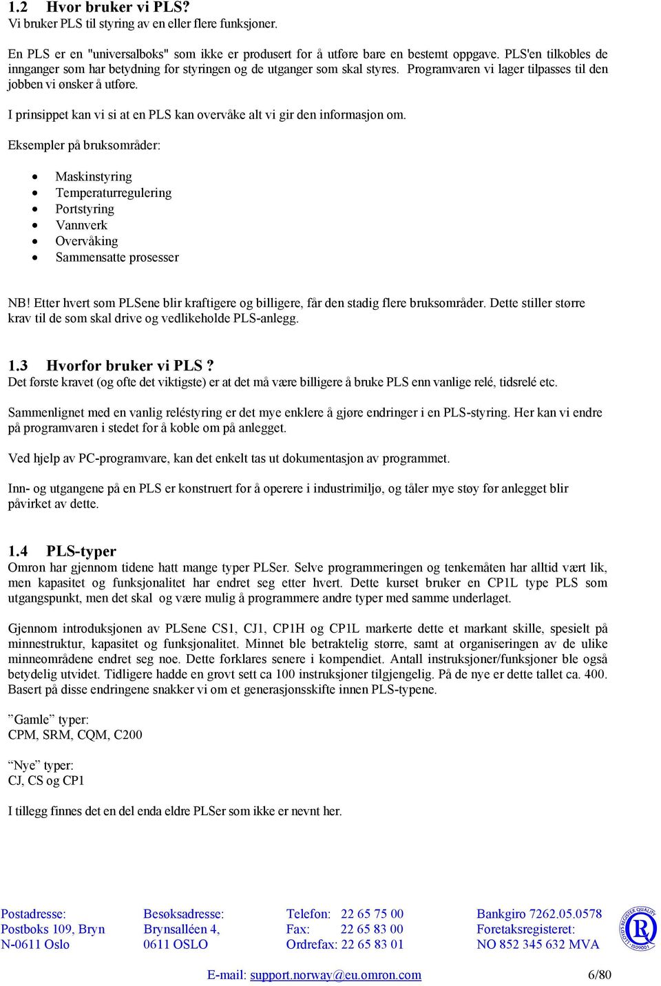 I prinsippet kan vi si at en PLS kan overvåke alt vi gir den informasjon om. Eksempler på bruksområder: Maskinstyring Temperaturregulering Portstyring Vannverk Overvåking Sammensatte prosesser NB!