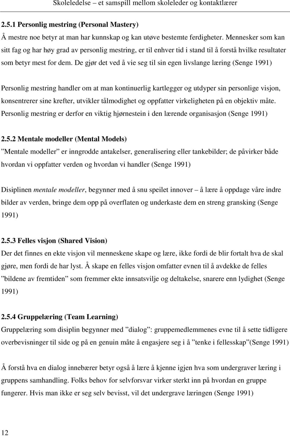 De gjør det ved å vie seg til sin egen livslange læring (Senge 1991) Personlig mestring handler om at man kontinuerlig kartlegger og utdyper sin personlige visjon, konsentrerer sine krefter, utvikler