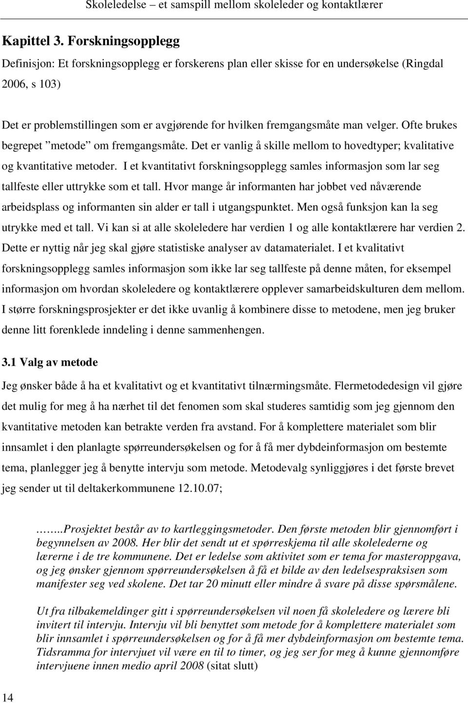 velger. Ofte brukes begrepet metode om fremgangsmåte. Det er vanlig å skille mellom to hovedtyper; kvalitative og kvantitative metoder.