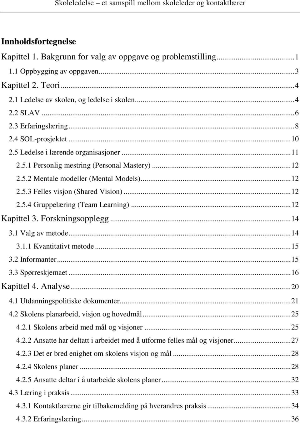 ..12 2.5.4 Gruppelæring (Team Learning)...12 Kapittel 3. Forskningsopplegg...14 3.1 Valg av metode...14 3.1.1 Kvantitativt metode...15 3.2 Informanter...15 3.3 Spørreskjemaet...16 Kapittel 4. Analyse.