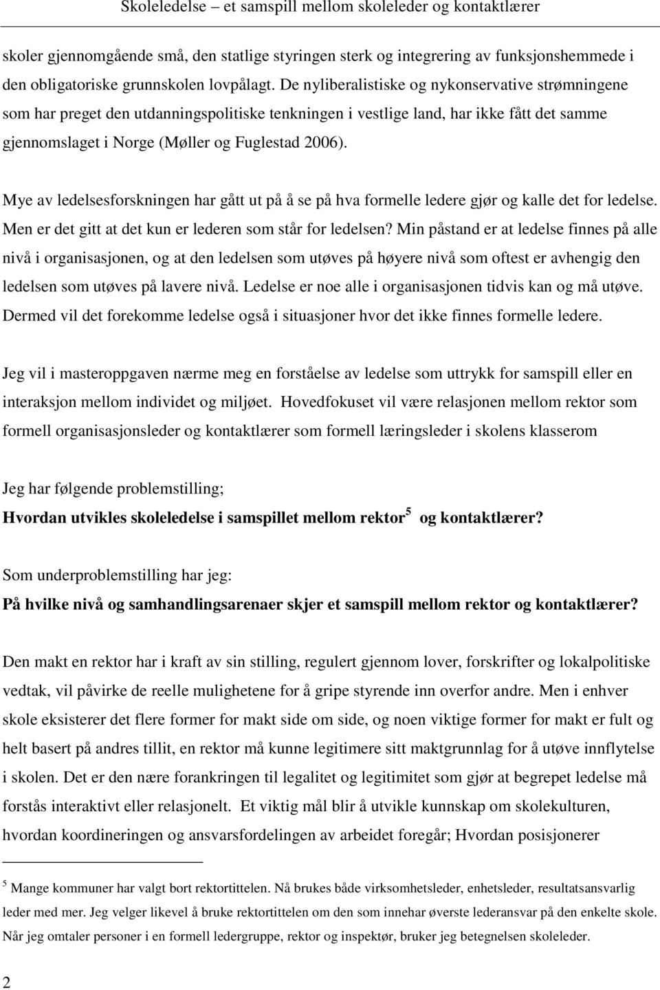 Mye av ledelsesforskningen har gått ut på å se på hva formelle ledere gjør og kalle det for ledelse. Men er det gitt at det kun er lederen som står for ledelsen?