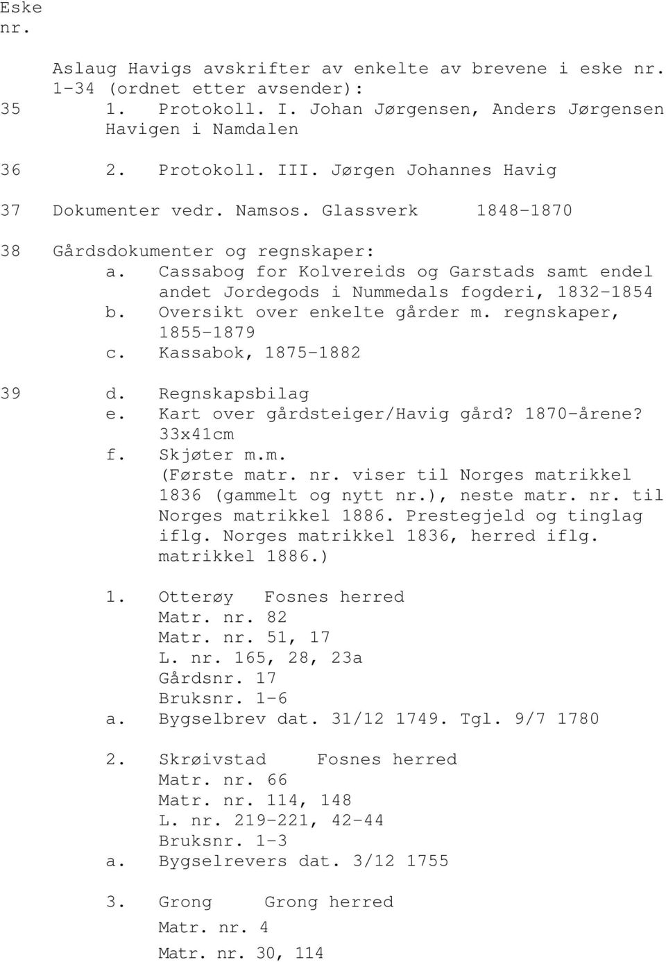 Cassabog for Kolvereids og Garstads samt endel andet Jordegods i Nummedals fogderi, 1832-1854 b. Oversikt over enkelte gårder m. regnskaper, 1855-1879 c. Kassabok, 1875-1882 39 d. Regnskapsbilag e.