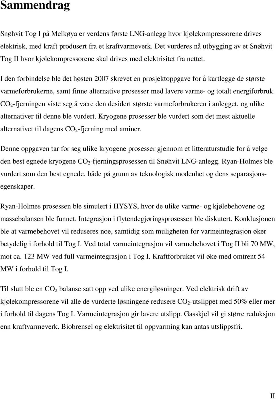 I den forbindelse ble det høsten 2007 skrevet en prosjektoppgave for å kartlegge de største varmeforbrukerne, samt finne alternative prosesser med lavere varme- og totalt energiforbruk.