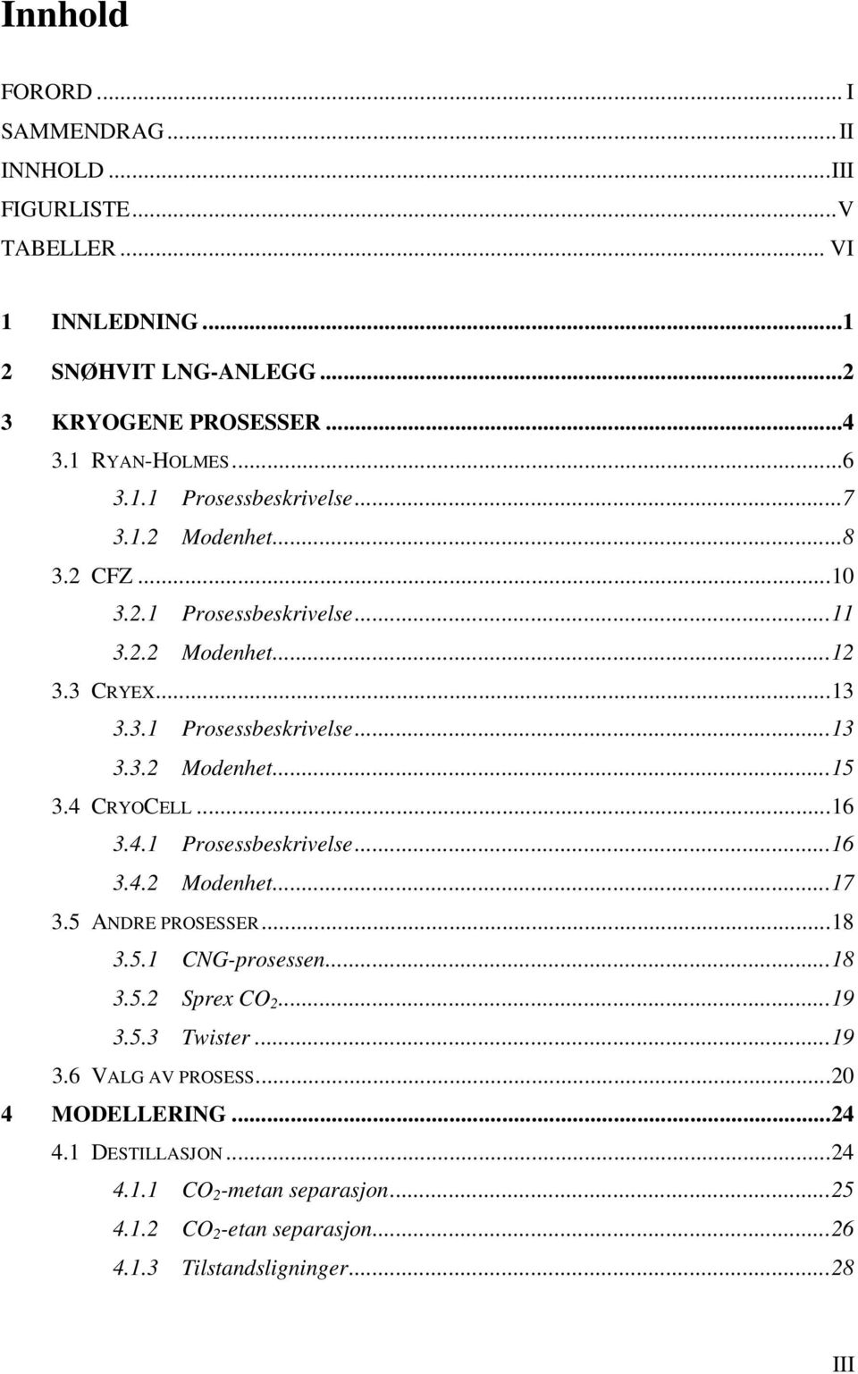 4 CRYOCELL...16 3.4.1 Prosessbeskrivelse...16 3.4.2 Modenhet...17 3.5 ANDRE PROSESSER...18 3.5.1 CNG-prosessen...18 3.5.2 Sprex CO 2...19 3.5.3 Twister...19 3.6 VALG AV PROSESS.