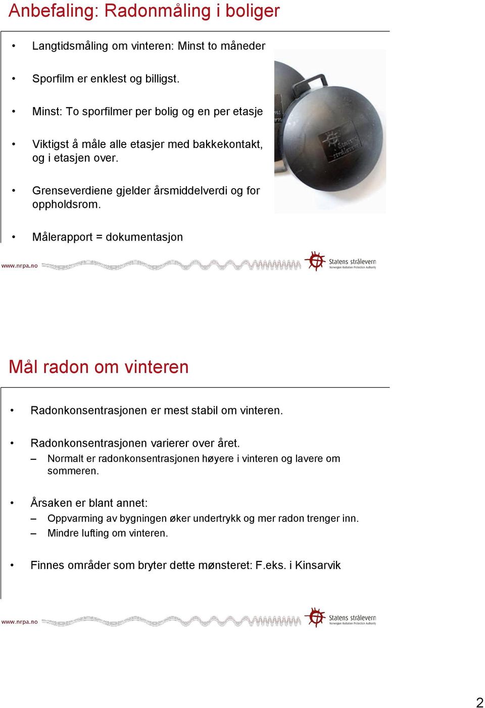 Grenseverdiene gjelder årsmiddelverdi og for oppholdsrom. Målerapport = dokumentasjon Mål radon om vinteren Radonkonsentrasjonen er mest stabil om vinteren.