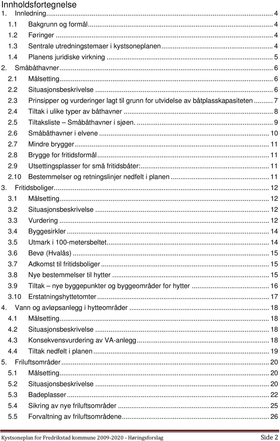 5 Tiltaksliste Småbåthavner i sjøen.... 9 2.6 Småbåthavner i elvene... 10 2.7 Mindre brygger... 11 2.8 Brygge for fritidsformål... 11 2.9 Utsettingsplasser for små fritidsbåter:... 11 2.10 Bestemmelser og retningslinjer nedfelt i planen.