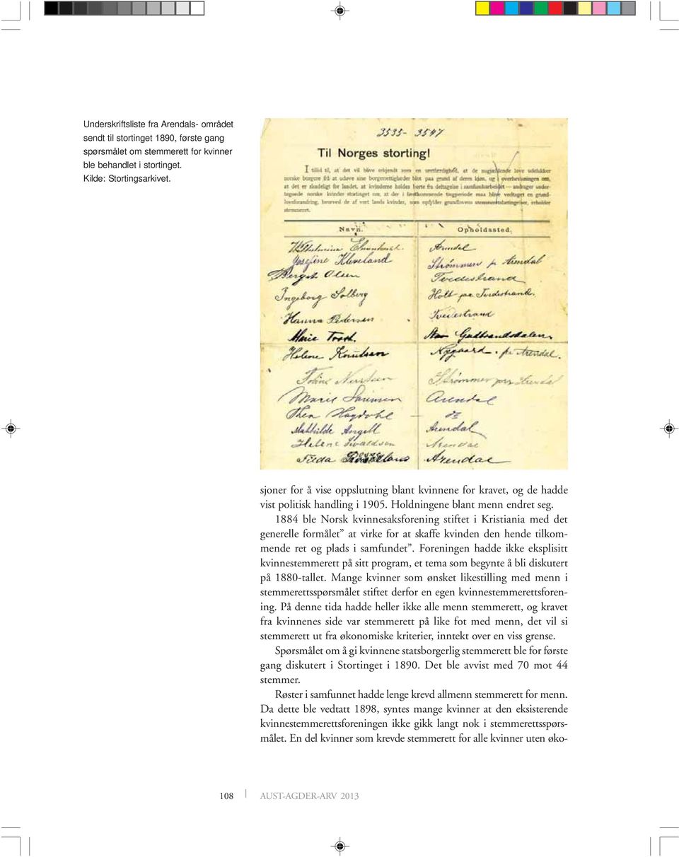 1884 ble Norsk kvinnesaksforening stiftet i Kristiania med det generelle formålet at virke for at skaffe kvinden den hende tilkommende ret og plads i samfundet.