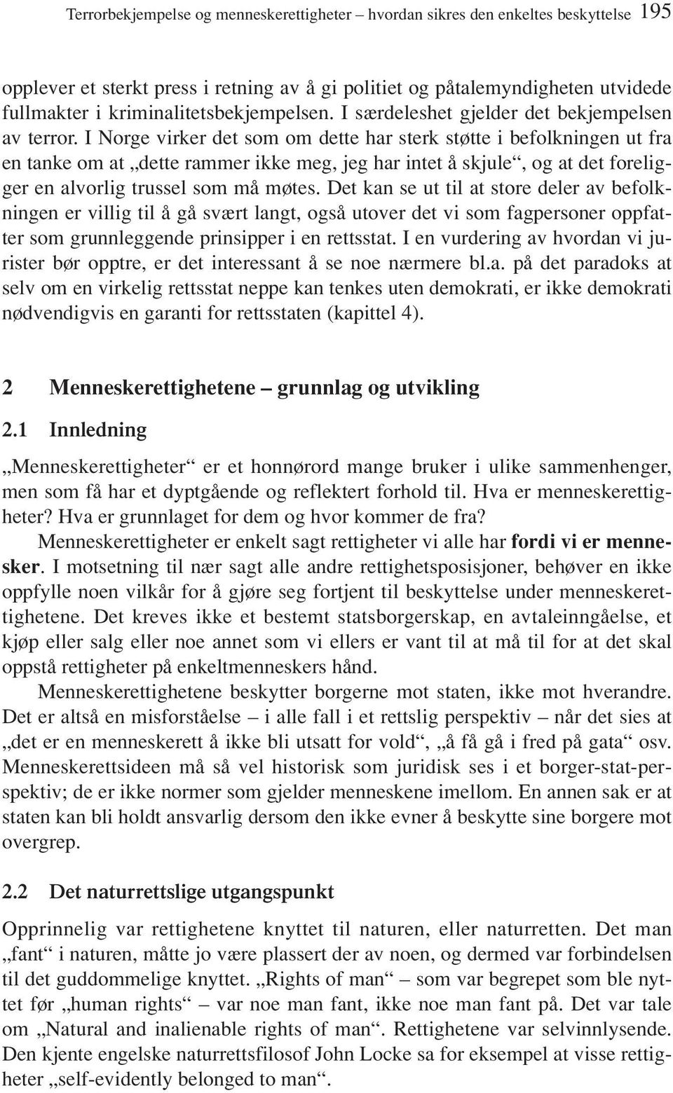 I Norge virker det som om dette har sterk støtte i befolkningen ut fra en tanke om at dette rammer ikke meg, jeg har intet å skjule, og at det foreligger en alvorlig trussel som må møtes.