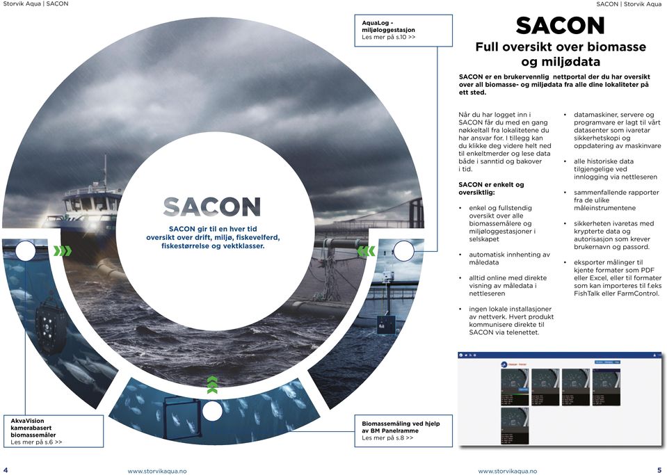 SACON gir til en hver tid oversikt over drift, miljø, fiskevelferd, fiskestørrelse og vektklasser. Når du har logget inn i SACON får du med en gang nøkkeltall fra lokalitetene du har ansvar for.