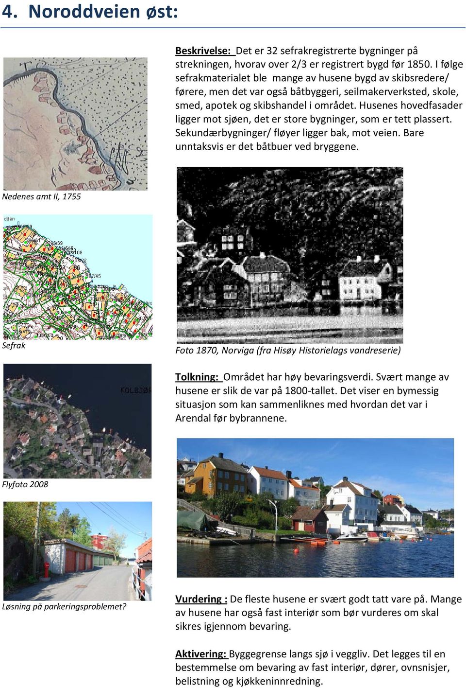 Husenes hovedfasader ligger mot sjøen, det er store bygninger, som er tett plassert. Sekundærbygninger/ fløyer ligger bak, mot veien. Bare unntaksvis er det båtbuer ved bryggene.