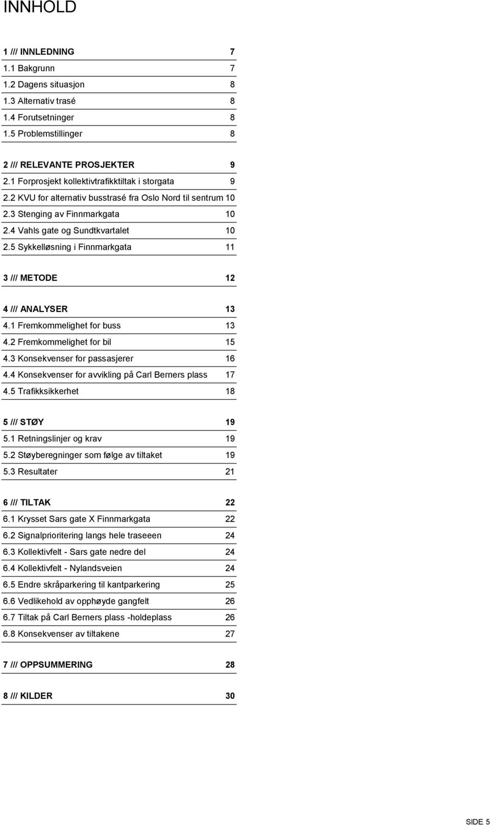 5 Sykkelløsning i Finnmarkgata 11 3 /// METODE 12 4 /// ANALYSER 13 4.1 Fremkommelighet for buss 13 4.2 Fremkommelighet for bil 15 4.3 Konsekvenser for passasjerer 16 4.