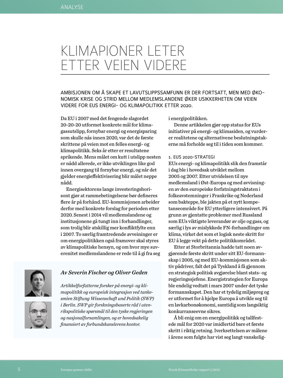 Da EU i 2007 med det fengende slagordet 20-20-20 utformet konkrete mål for klimagassutslipp, fornybar energi og energisparing som skulle nås innen 2020, var det de første skrittene på veien mot en