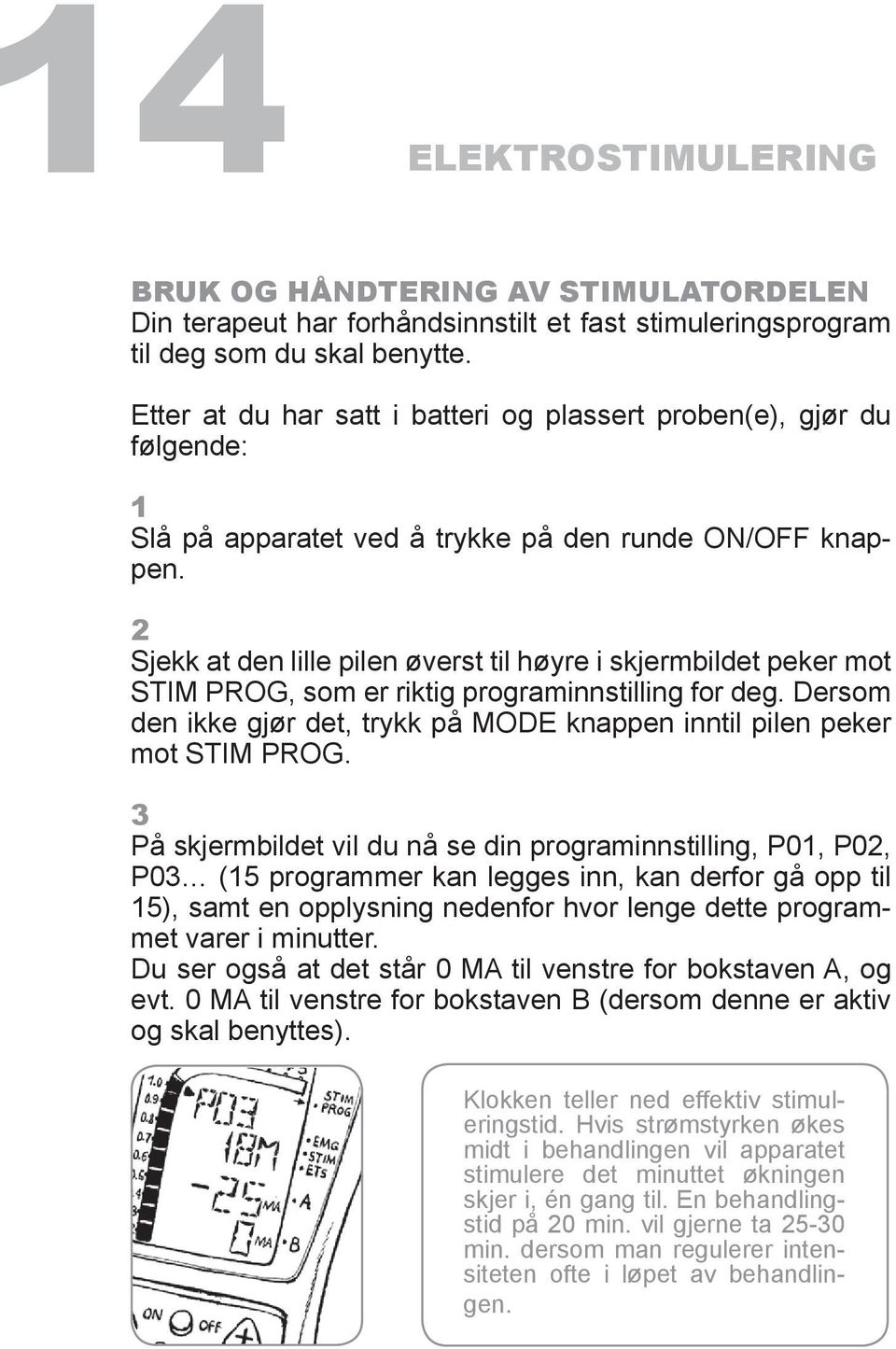 2 Sjekk at den lille pilen øverst til høyre i skjermbildet peker mot STIM PROG, som er riktig programinnstilling for deg.