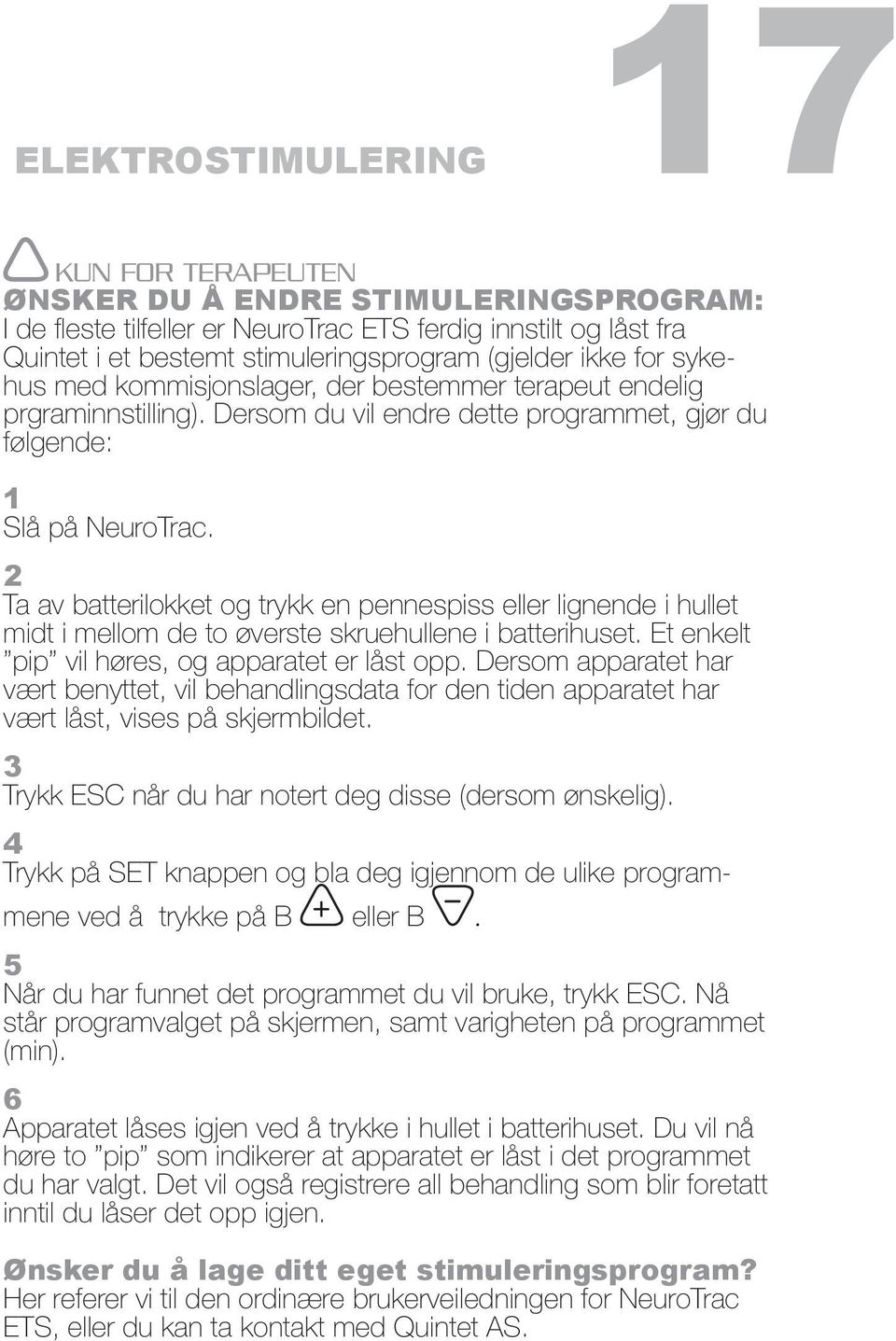 2 Ta av batterilokket og trykk en pennespiss eller lignende i hullet midt i mellom de to øverste skruehullene i batterihuset. Et enkelt pip vil høres, og apparatet er låst opp.