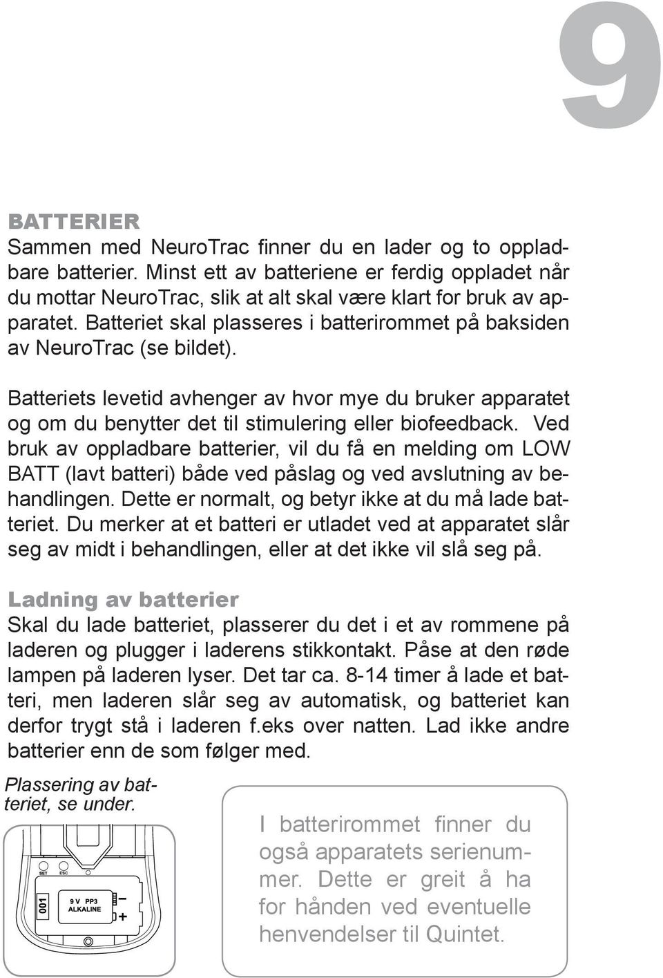 Ved bruk av oppladbare batterier, vil du få en melding om LOW BATT (lavt batteri) både ved påslag og ved avslutning av behandlingen. Dette er normalt, og betyr ikke at du må lade batteriet.