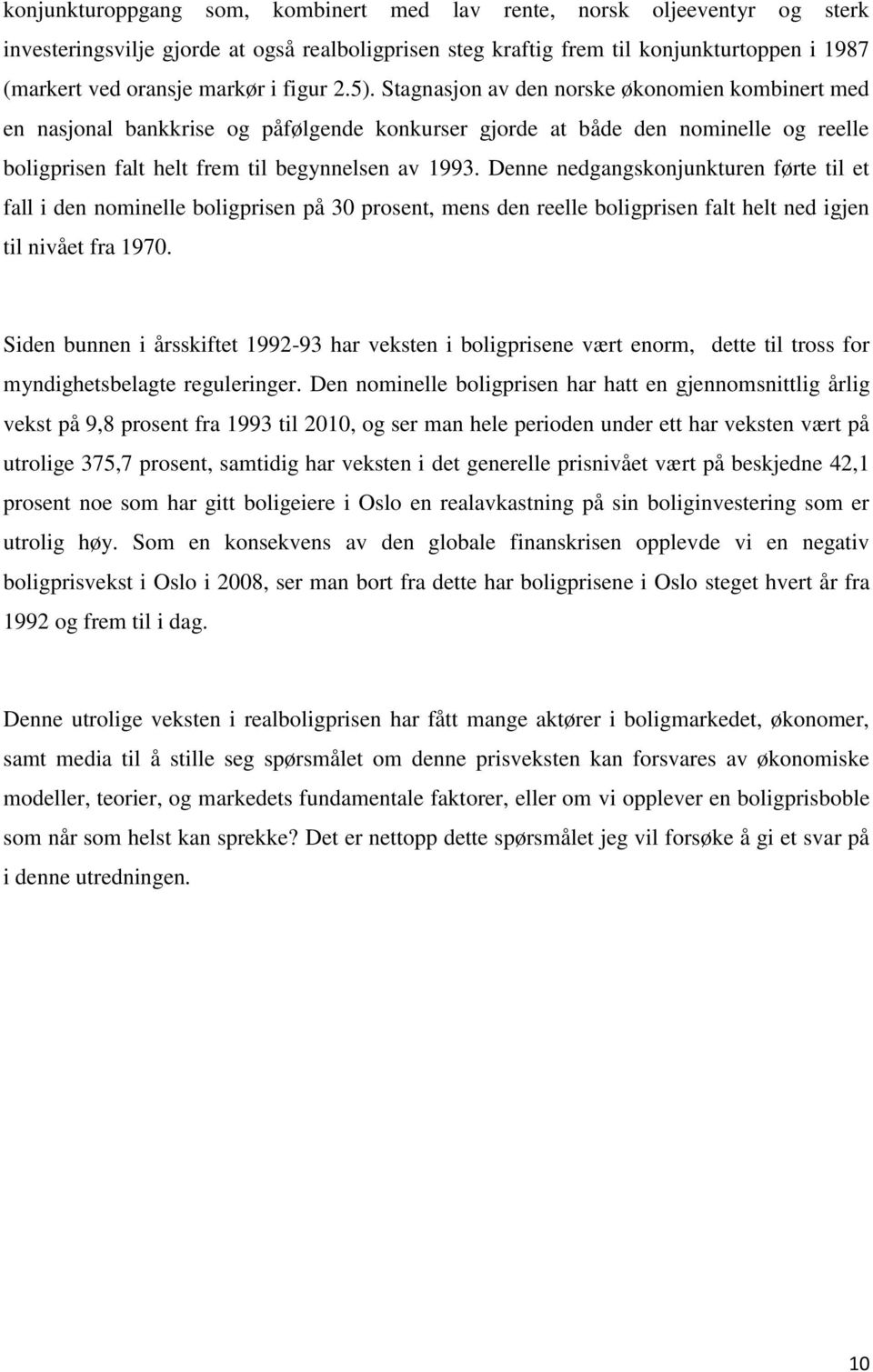 Denne nedgangskonjunkturen førte til et fall i den nominelle boligprisen på 30 prosent, mens den reelle boligprisen falt helt ned igjen til nivået fra 1970.