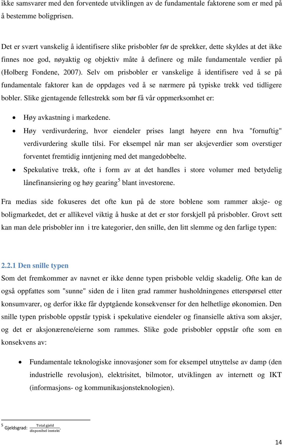 Fondene, 2007). Selv om prisbobler er vanskelige å identifisere ved å se på fundamentale faktorer kan de oppdages ved å se nærmere på typiske trekk ved tidligere bobler.