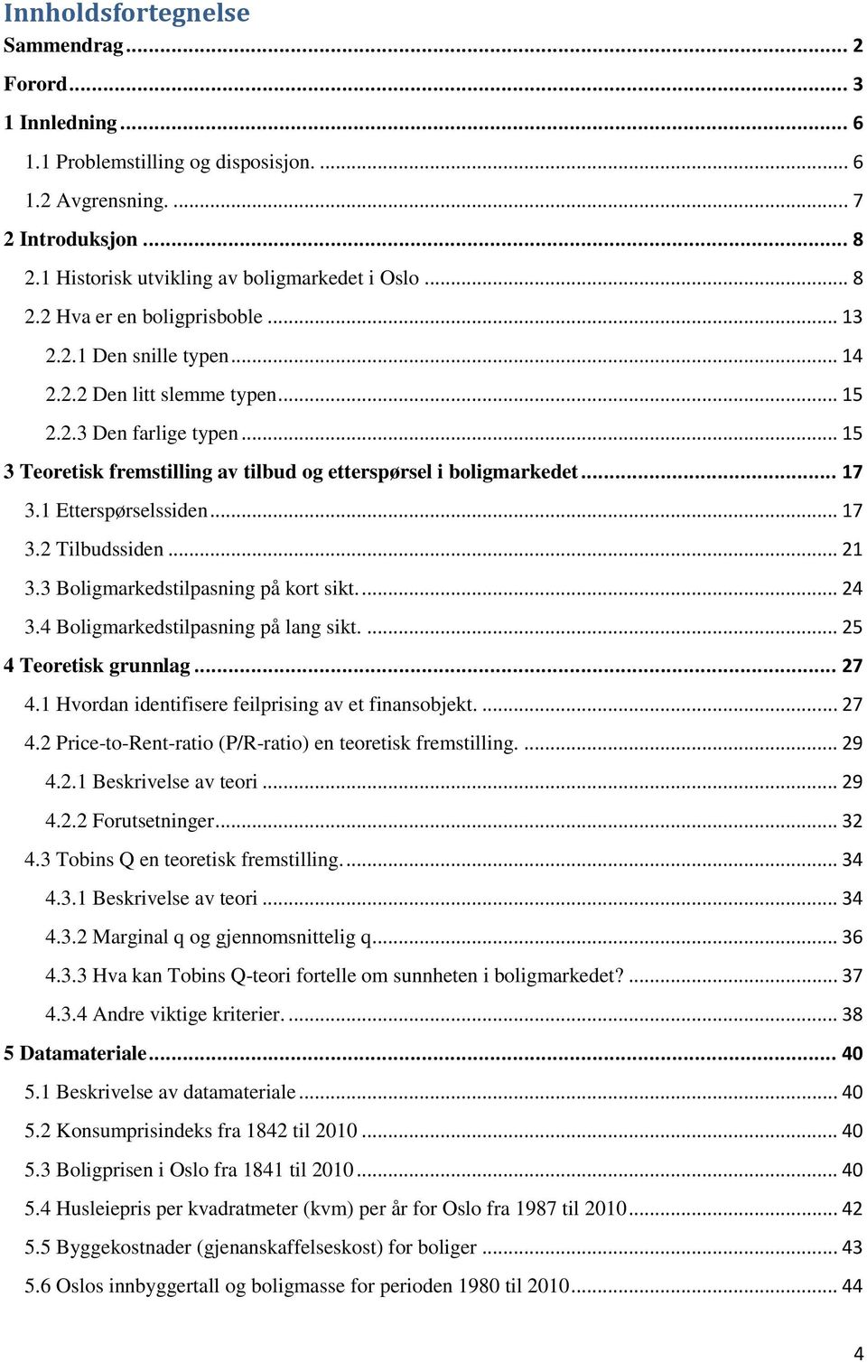 .. 17 3.1 Etterspørselssiden... 17 3.2 Tilbudssiden... 21 3.3 Boligmarkedstilpasning på kort sikt.... 24 3.4 Boligmarkedstilpasning på lang sikt.... 25 4 Teoretisk grunnlag... 27 4.