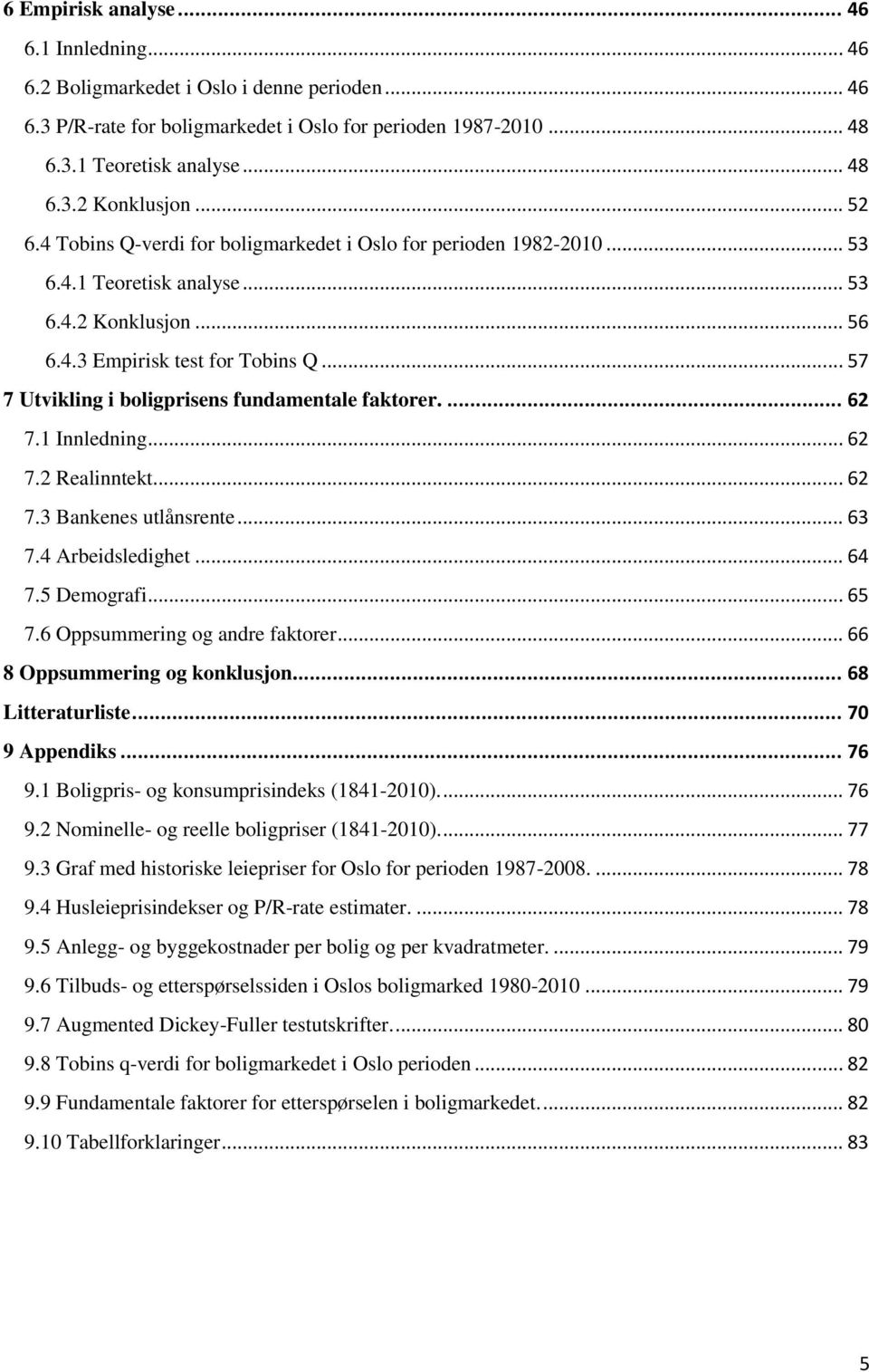 .. 57 7 Utvikling i boligprisens fundamentale faktorer.... 62 7.1 Innledning... 62 7.2 Realinntekt... 62 7.3 Bankenes utlånsrente... 63 7.4 Arbeidsledighet... 64 7.5 Demografi... 65 7.