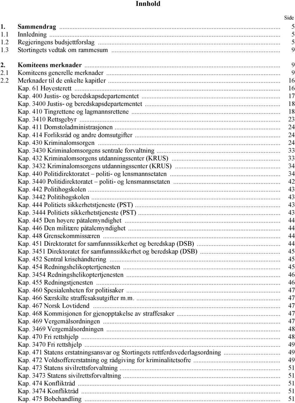 .. 23 Kap. 411 Domstoladministrasjonen... 24 Kap. 414 Forliksråd og andre domsutgifter... 24 Kap. 430 Kriminalomsorgen... 24 Kap. 3430 Kriminalomsorgens sentrale forvaltning... 33 Kap.